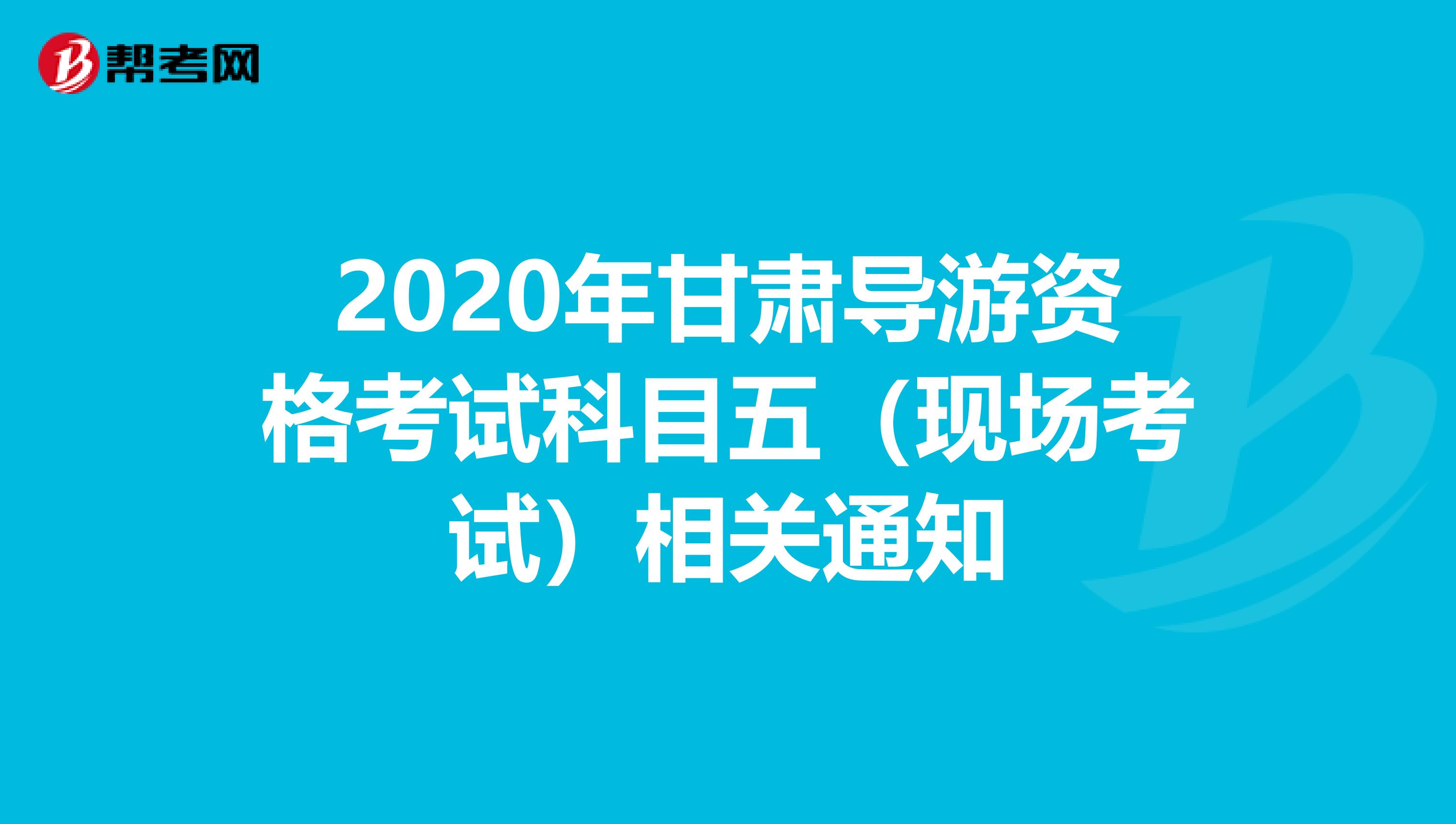 2020年甘肃导游资格考试科目五（现场考试）相关通知