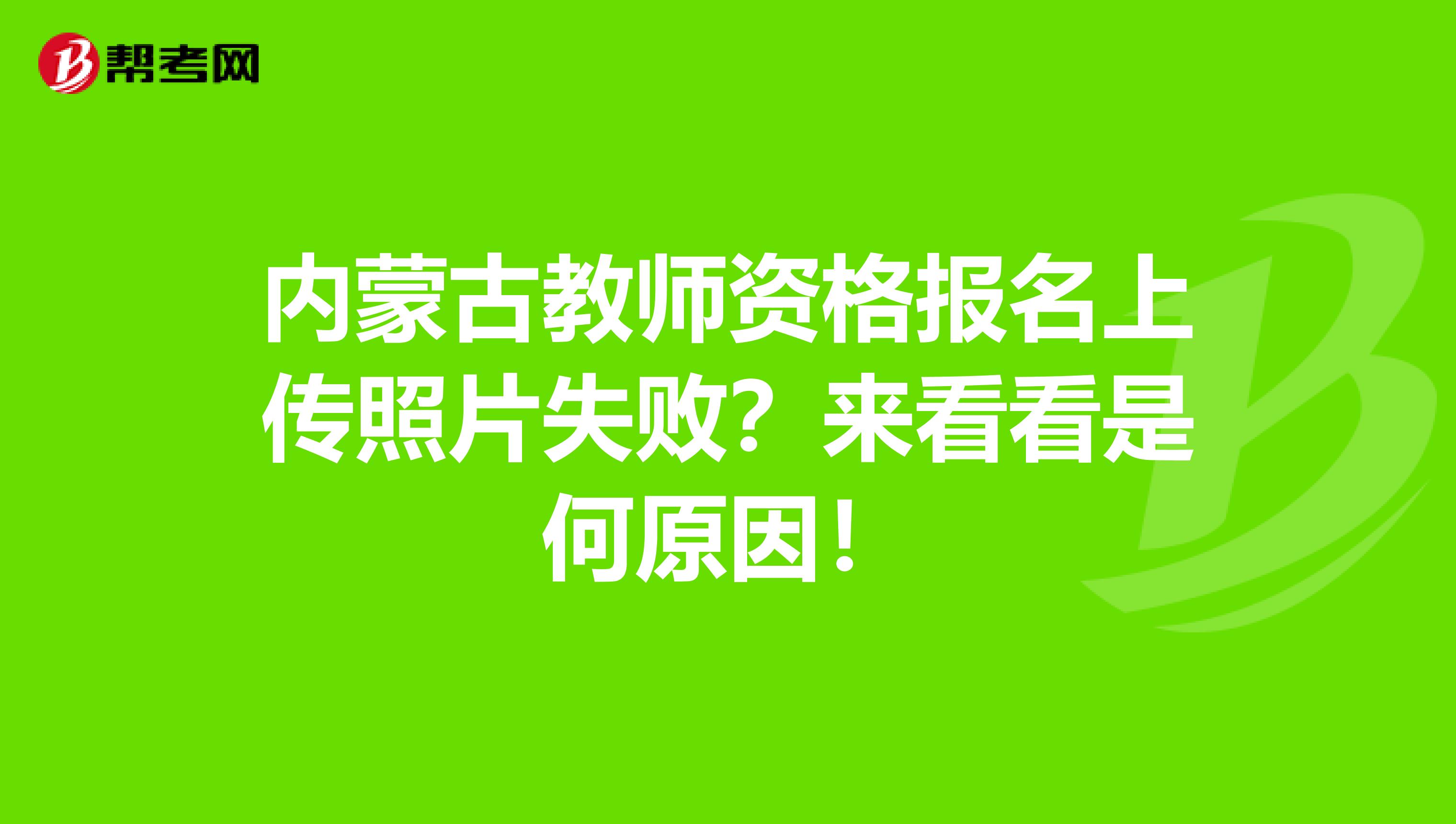 内蒙古教师资格报名上传照片失败？来看看是何原因！