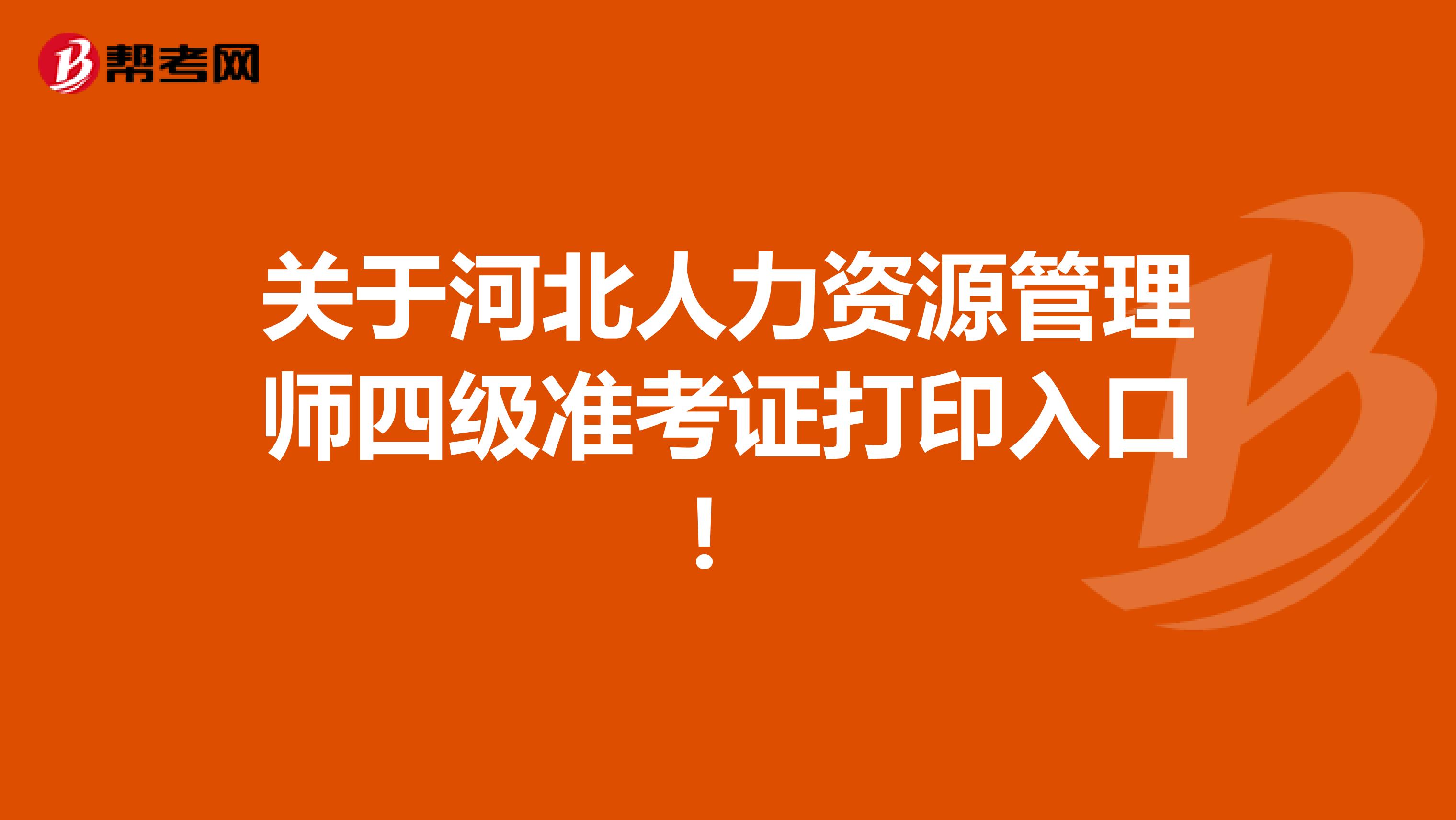 关于河北人力资源管理师四级准考证打印入口！