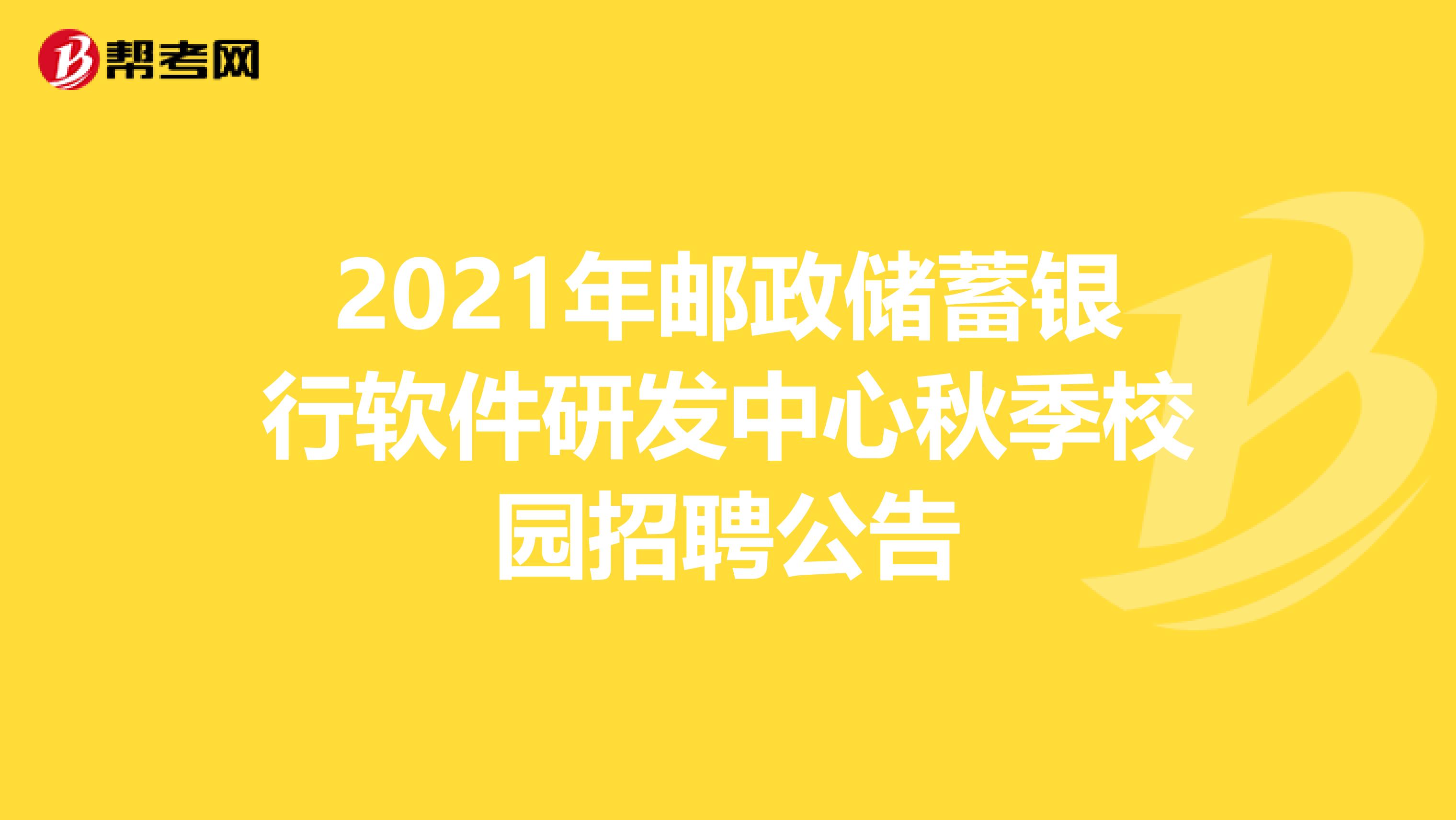 2021年邮政储蓄银行软件研发中心秋季校园招聘公告