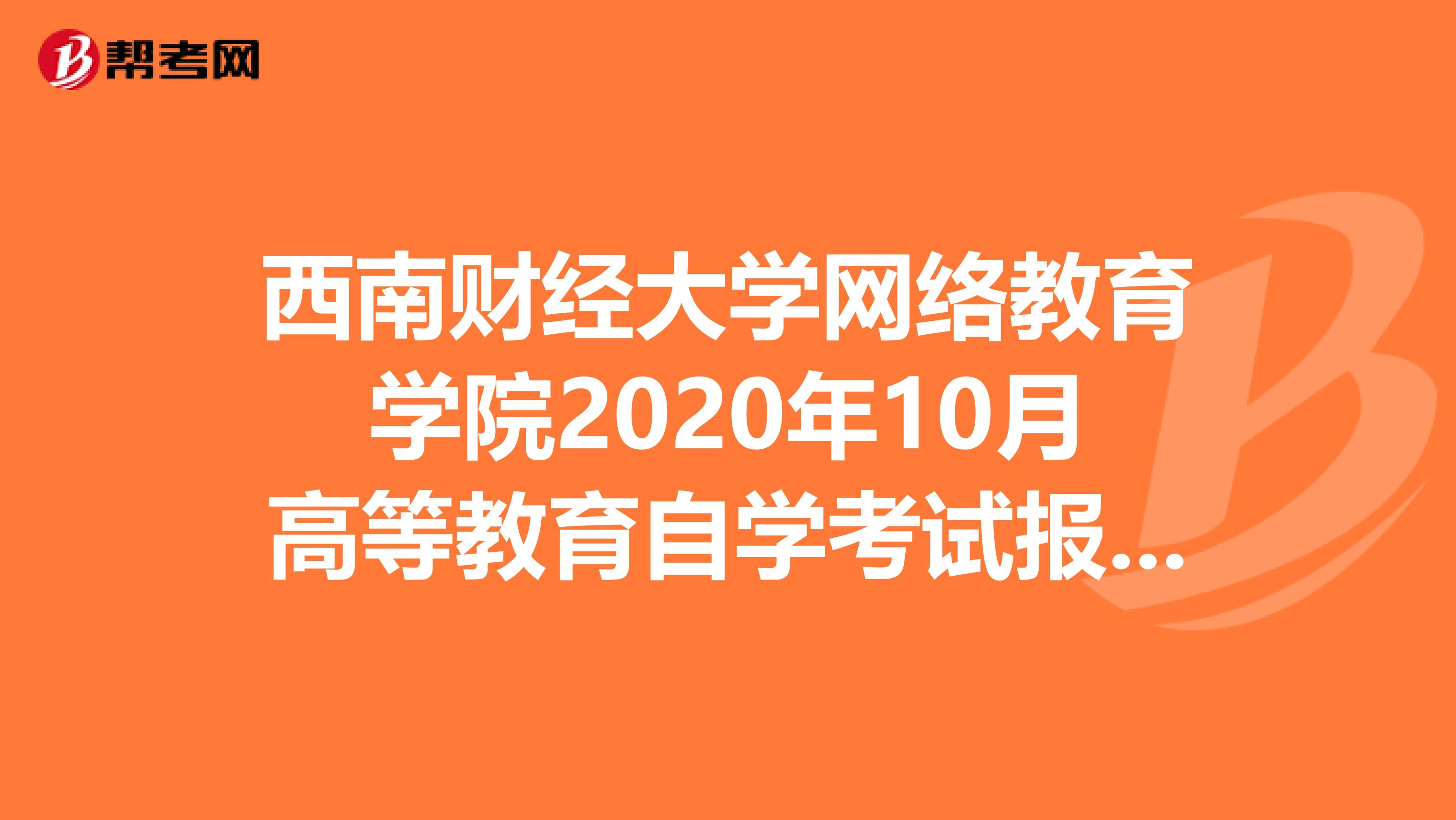 西南财经大学网络教育学院2020年10月高等教育自学考试报名须知