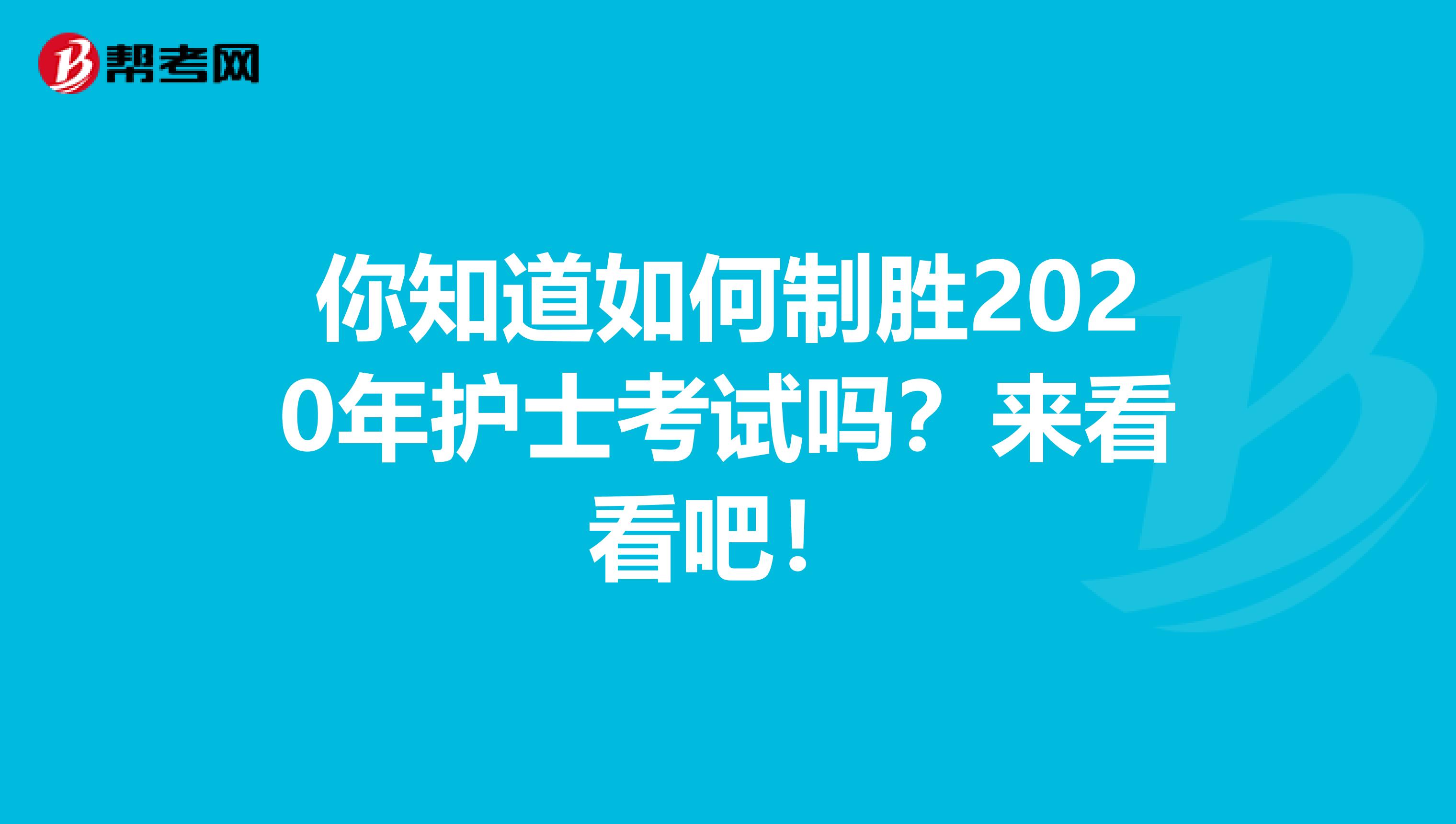 你知道如何制胜2020年护士考试吗？来看看吧！