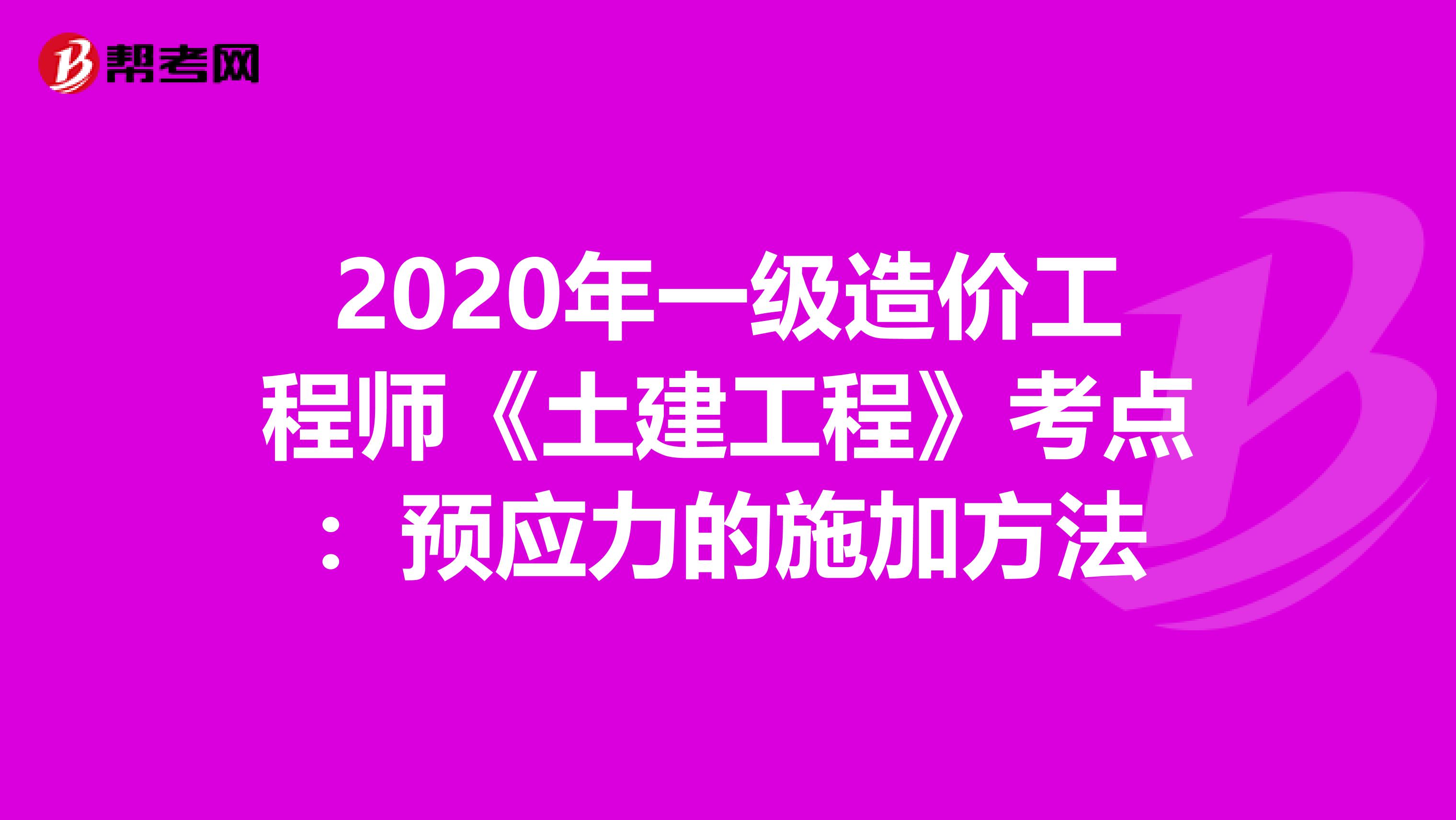 2020年一级造价工程师《土建工程》考点：预应力的施加方法