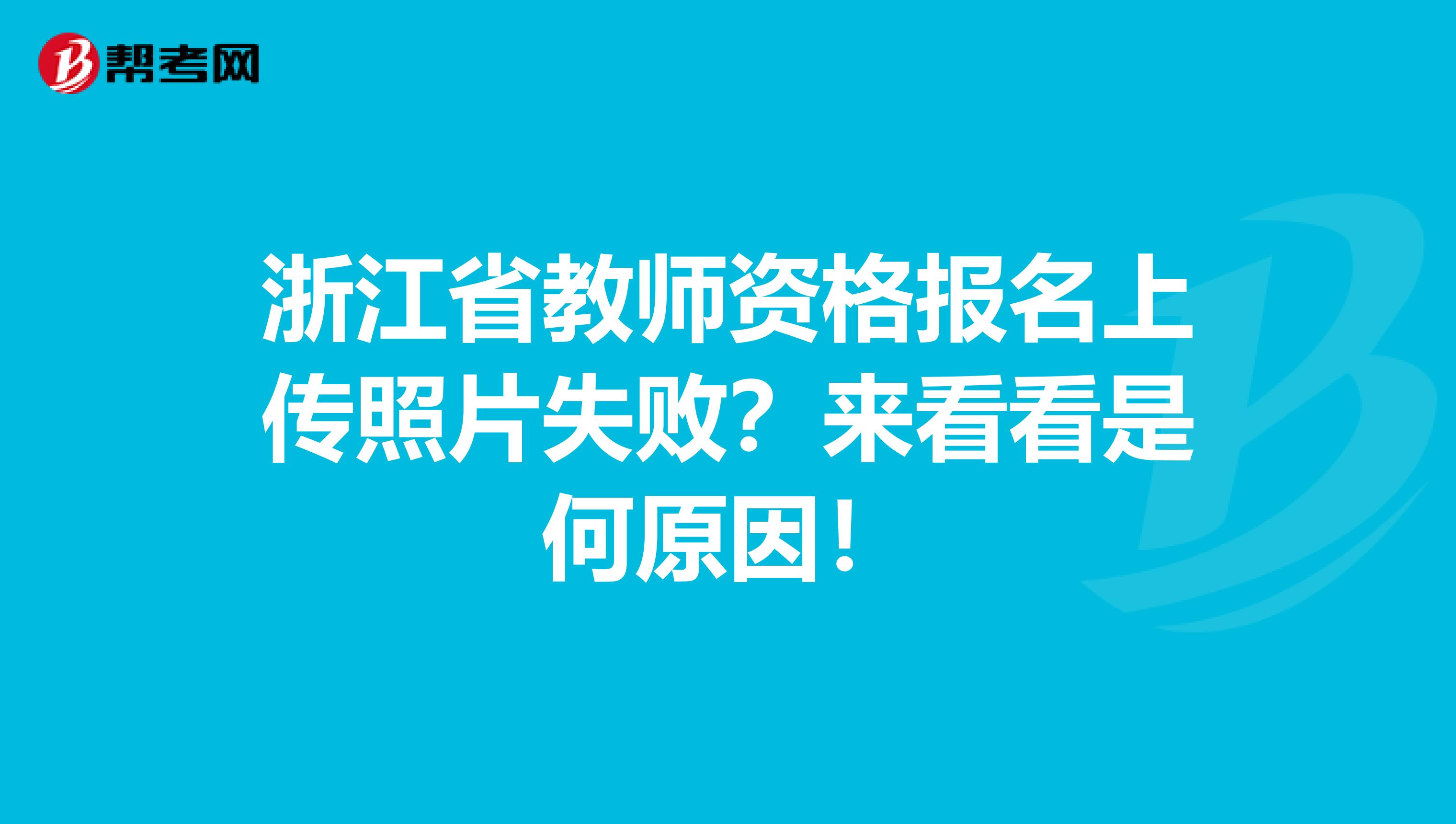 浙江省教师资格报名上传照片失败？来看看是何原因！