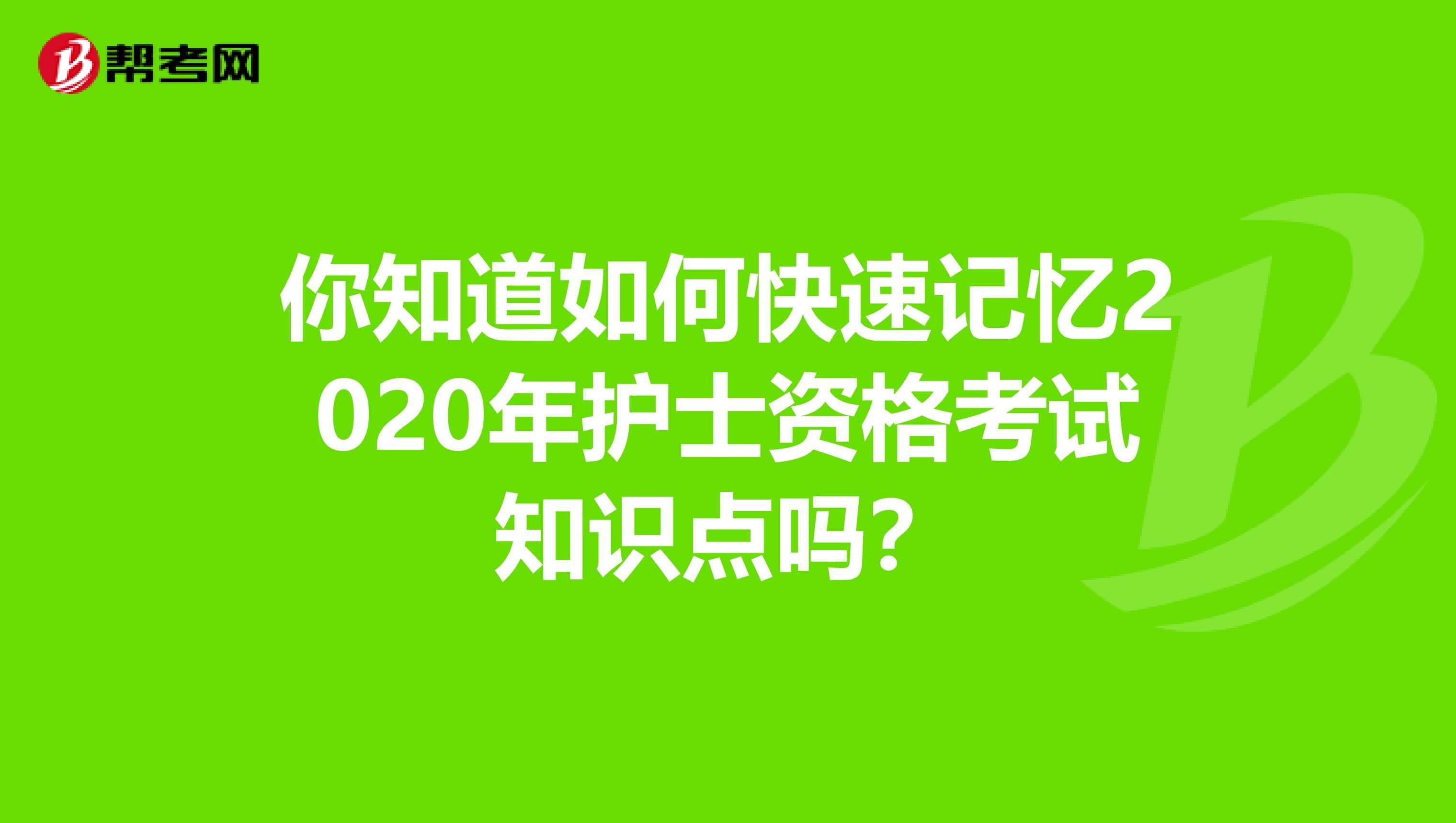 你知道如何快速记忆2020年护士资格考试知识点吗？