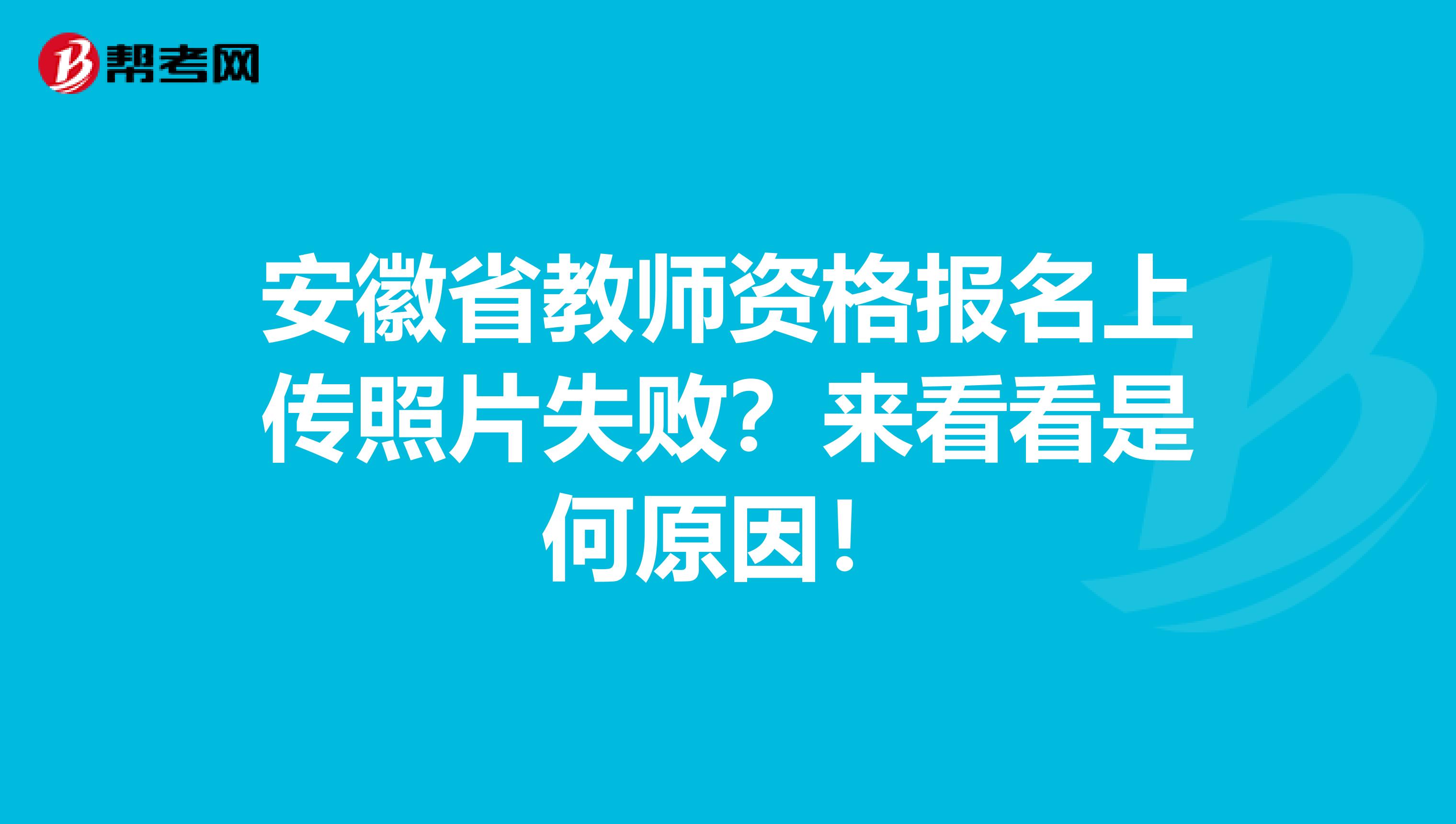 安徽省教师资格报名上传照片失败？来看看是何原因！