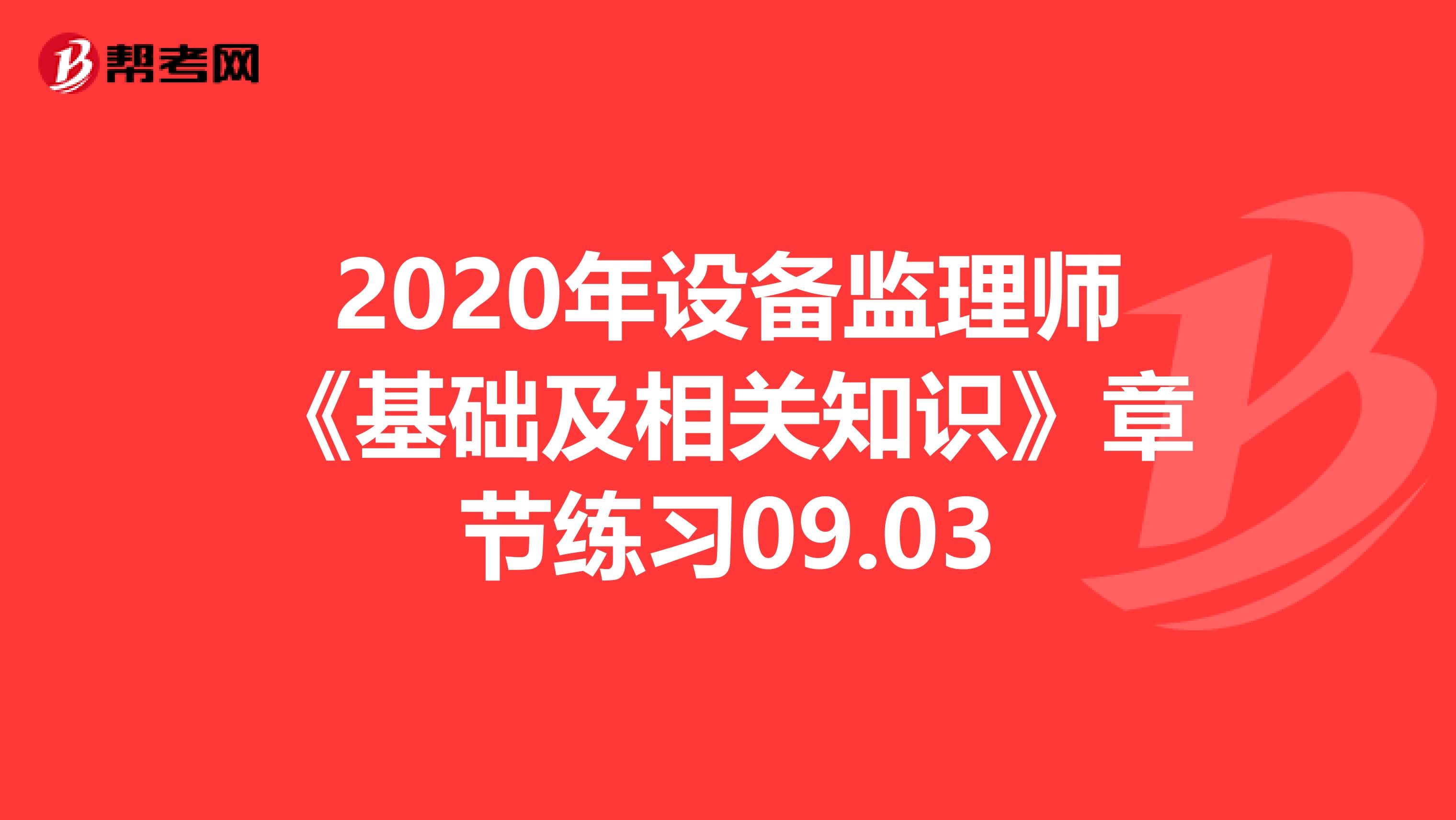 2020年设备监理师《基础及相关知识》章节练习09.03