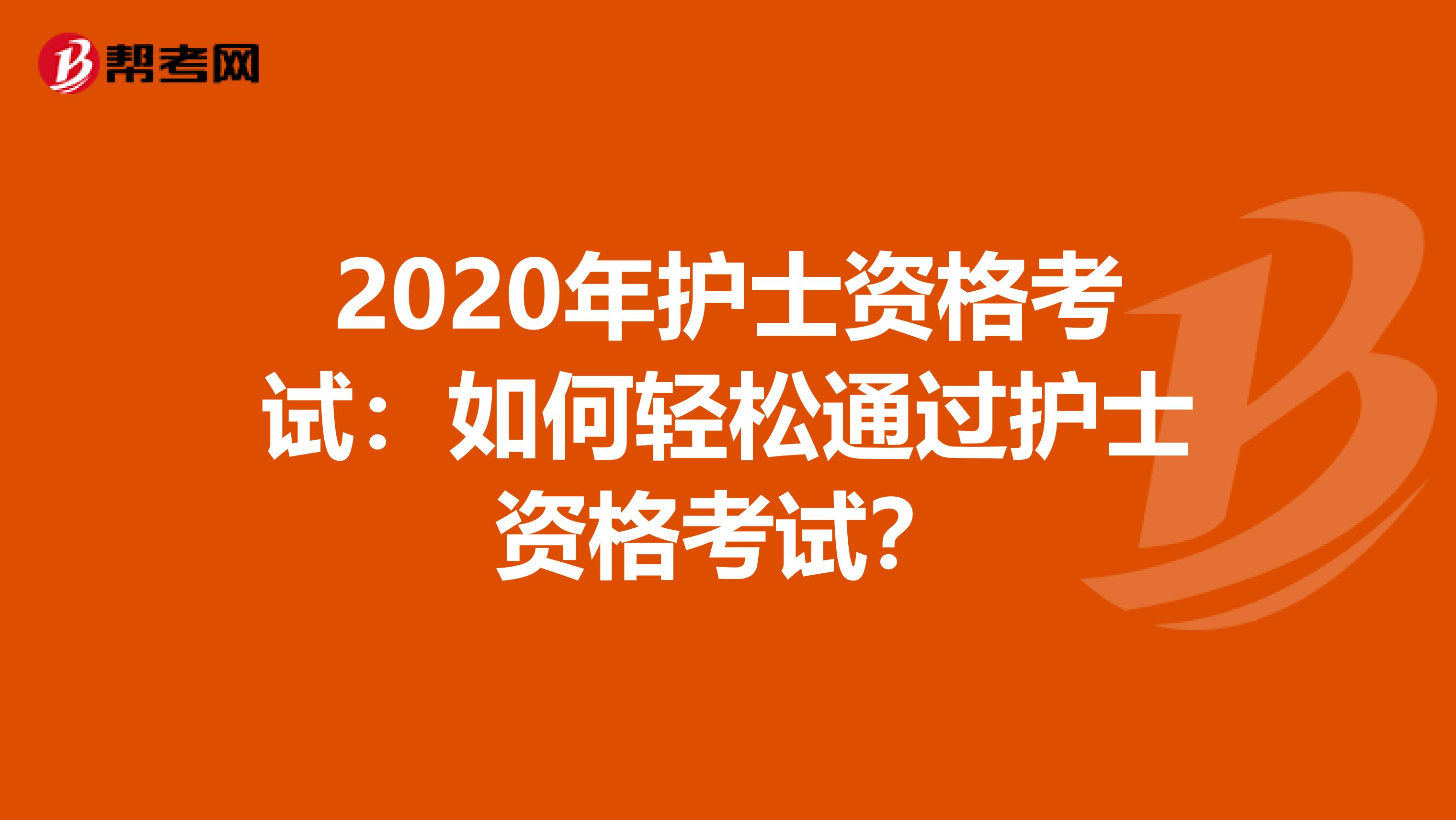 2020年护士资格考试：如何轻松通过护士资格考试？