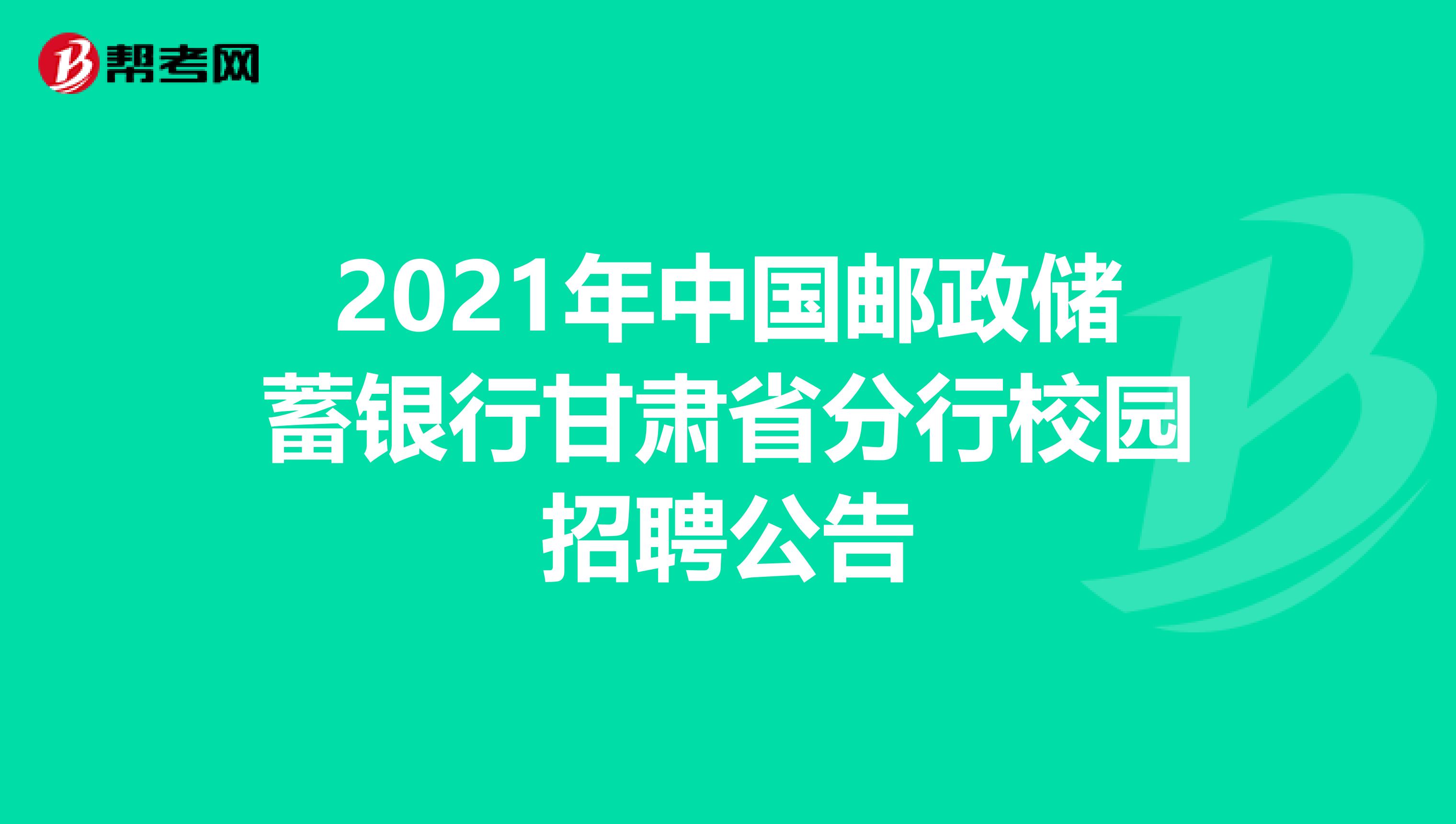 2021年中国邮政储蓄银行甘肃省分行校园招聘公告