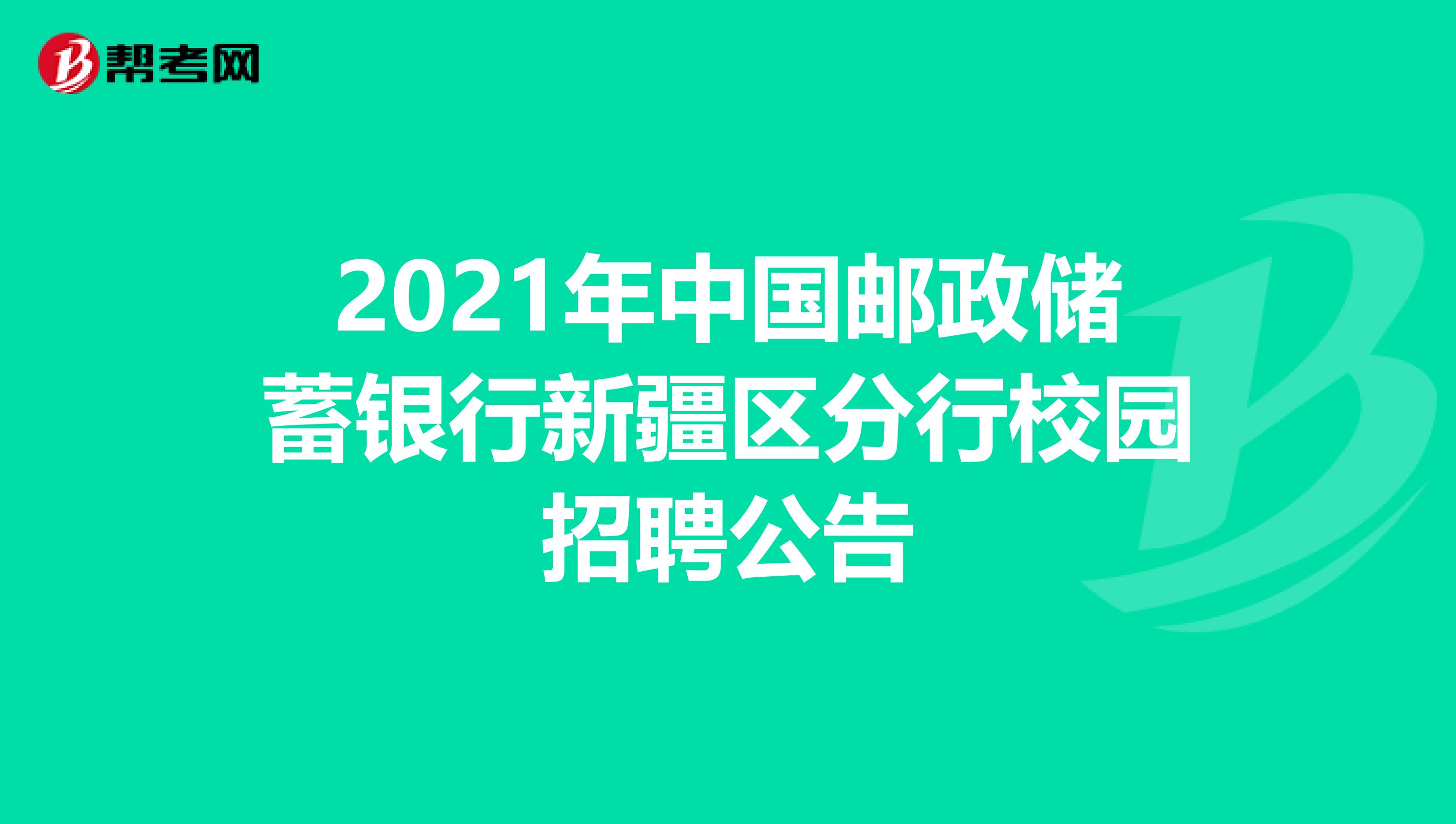 2021年中国邮政储蓄银行新疆区分行校园招聘公告