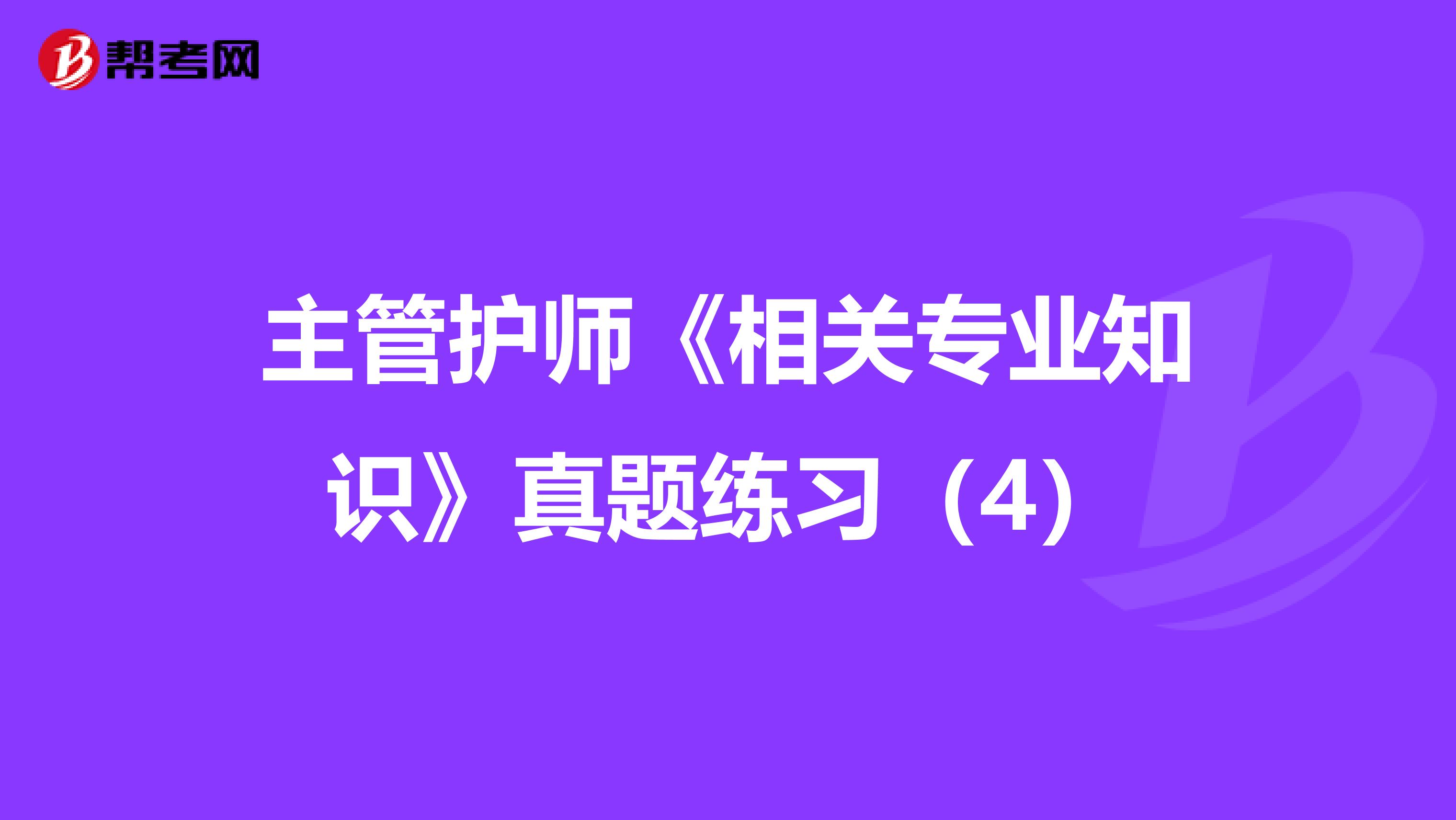 主管护师《相关专业知识》真题练习（4）