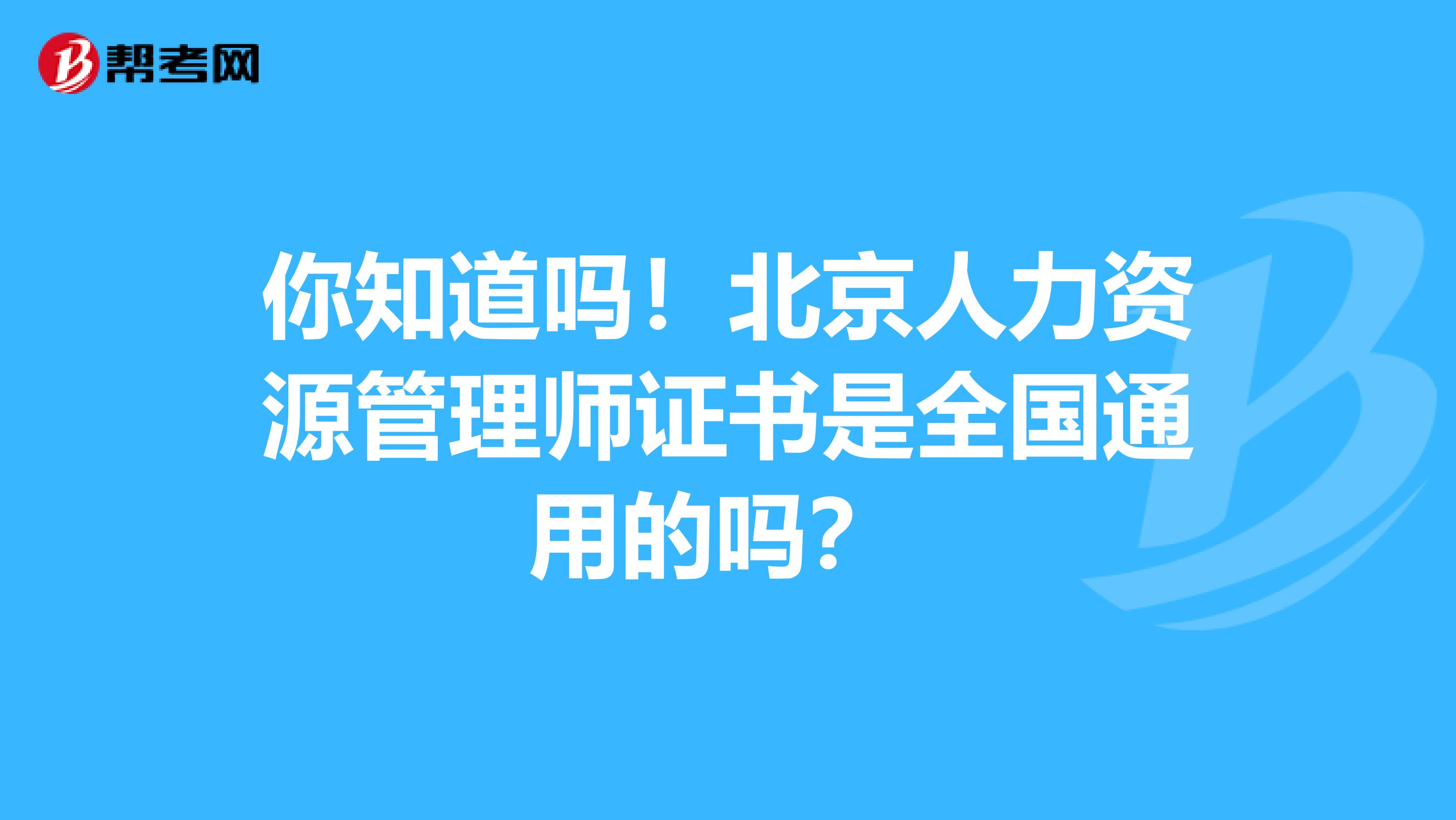 你知道吗！北京人力资源管理师证书是全国通用的吗？ 