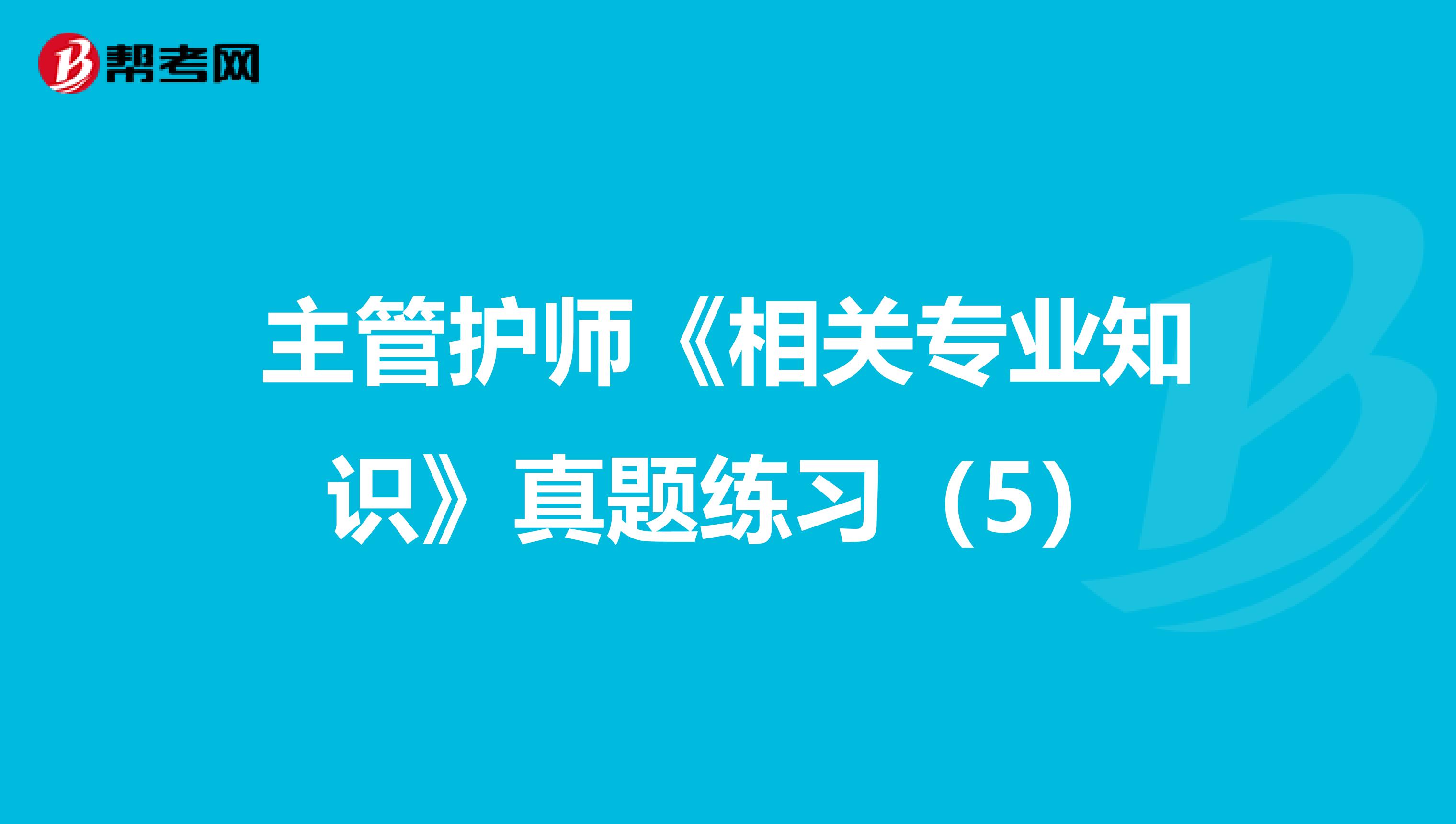 主管护师《相关专业知识》真题练习（5）