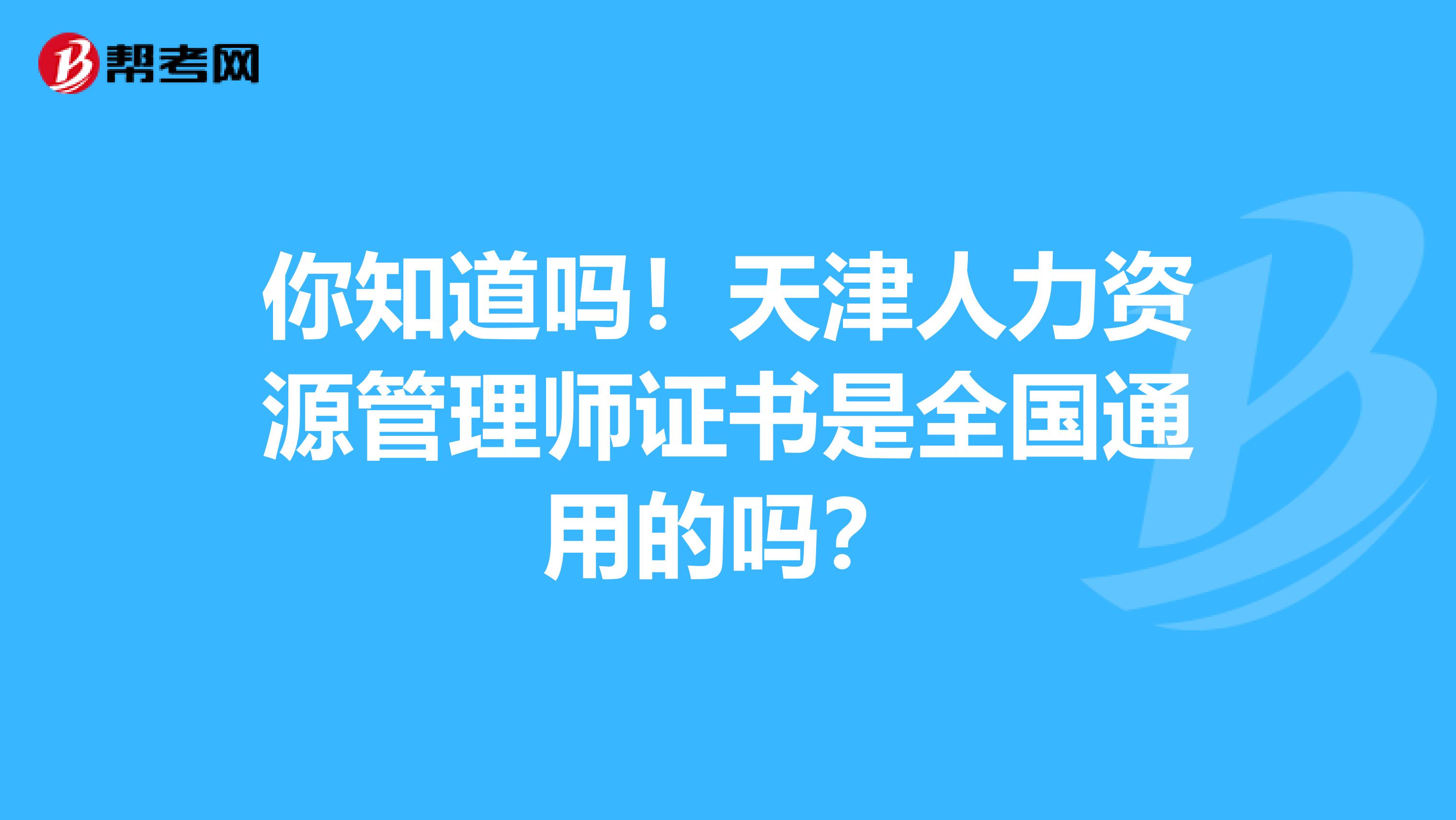 你知道吗！天津人力资源管理师证书是全国通用的吗？