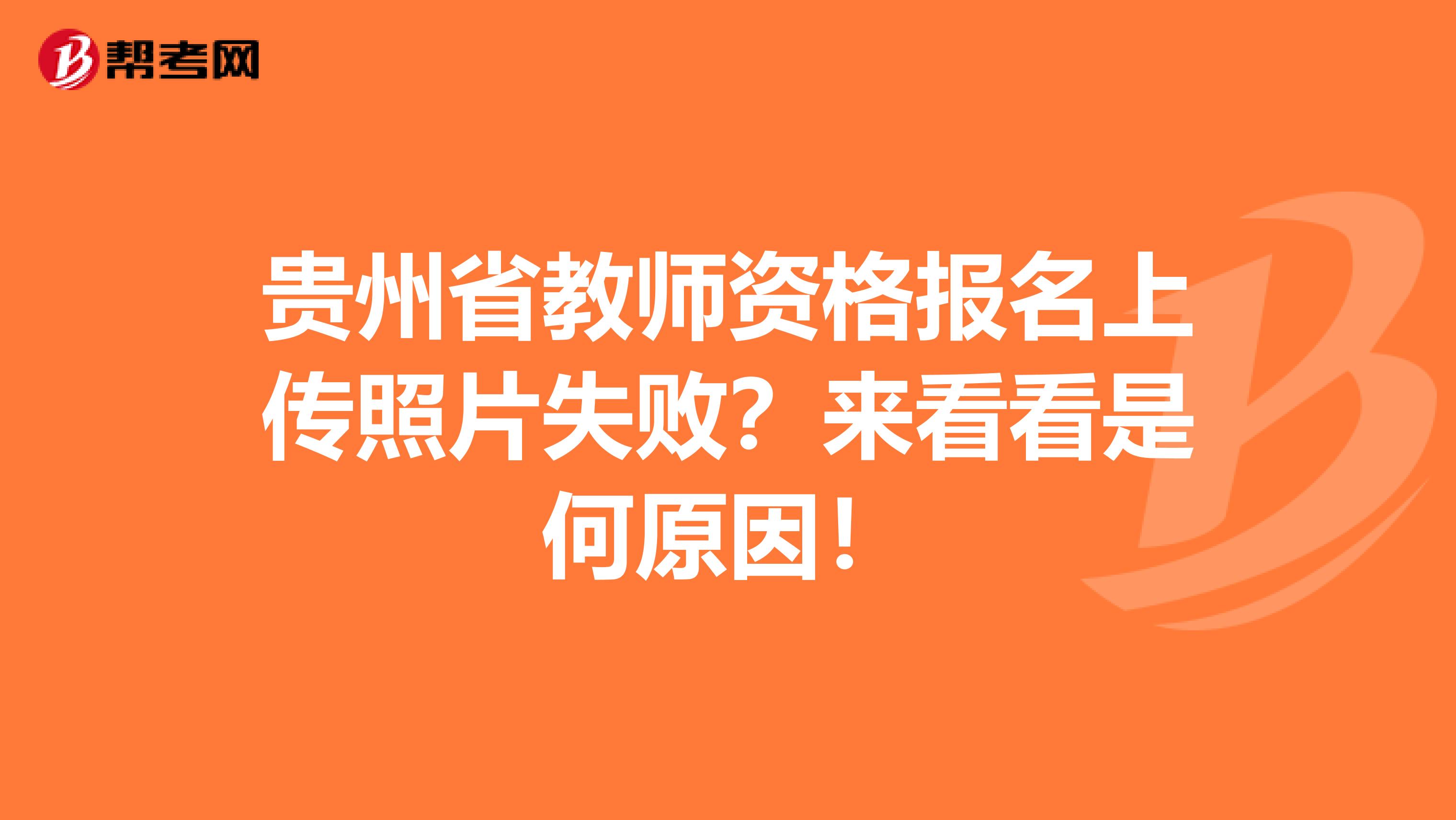 贵州省教师资格报名上传照片失败？来看看是何原因！