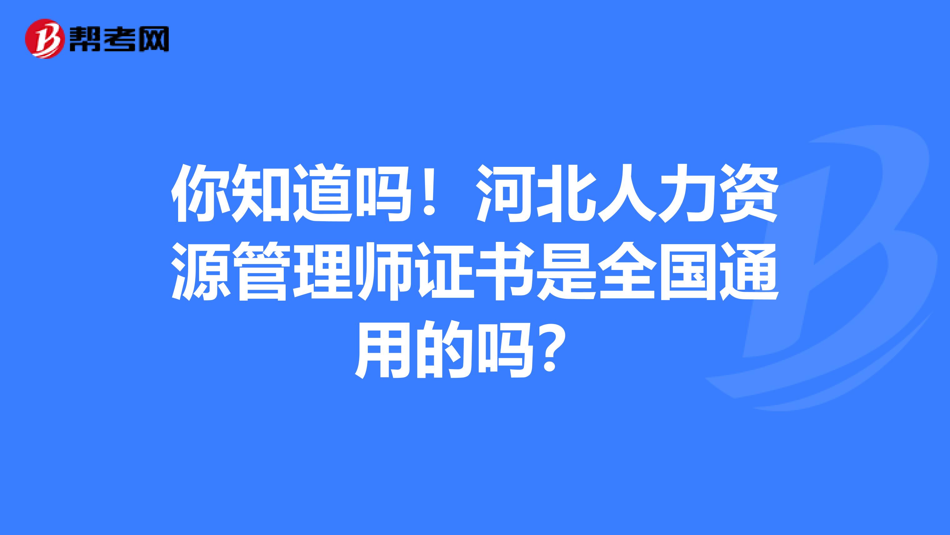 你知道吗！河北人力资源管理师证书是全国通用的吗？