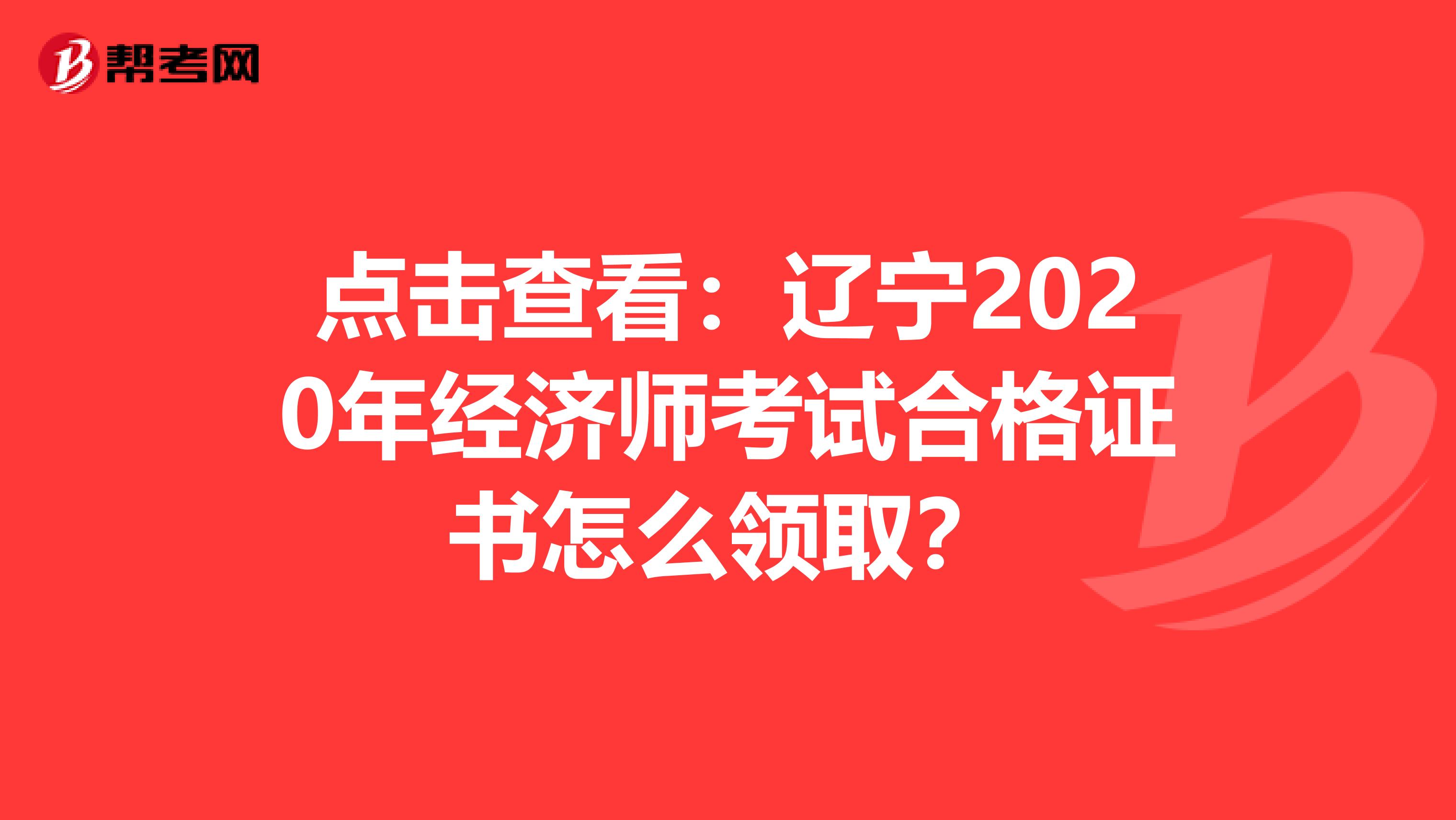 点击查看：辽宁2020年经济师考试合格证书怎么领取？