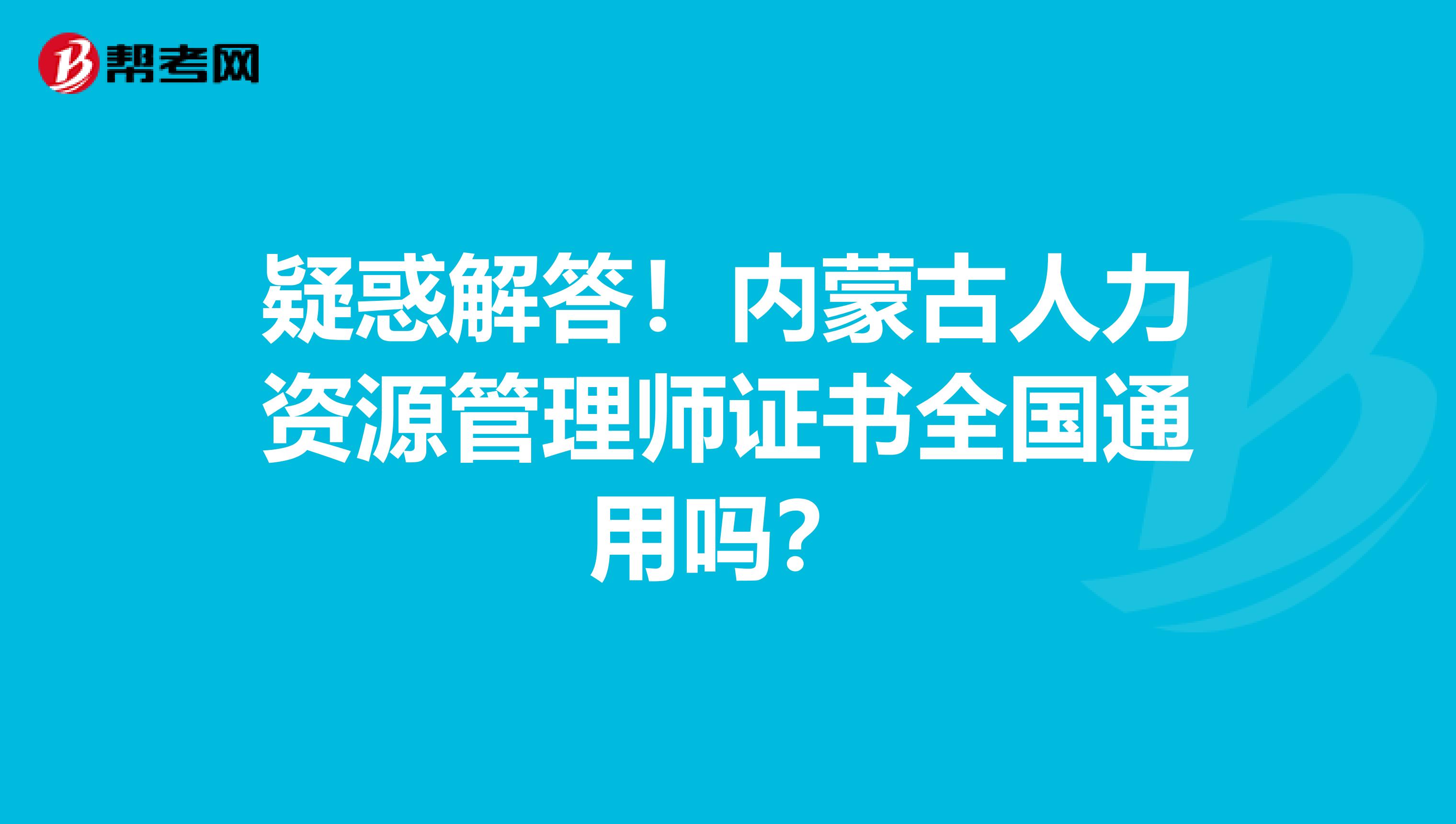 疑惑解答！内蒙古人力资源管理师证书全国通用吗？