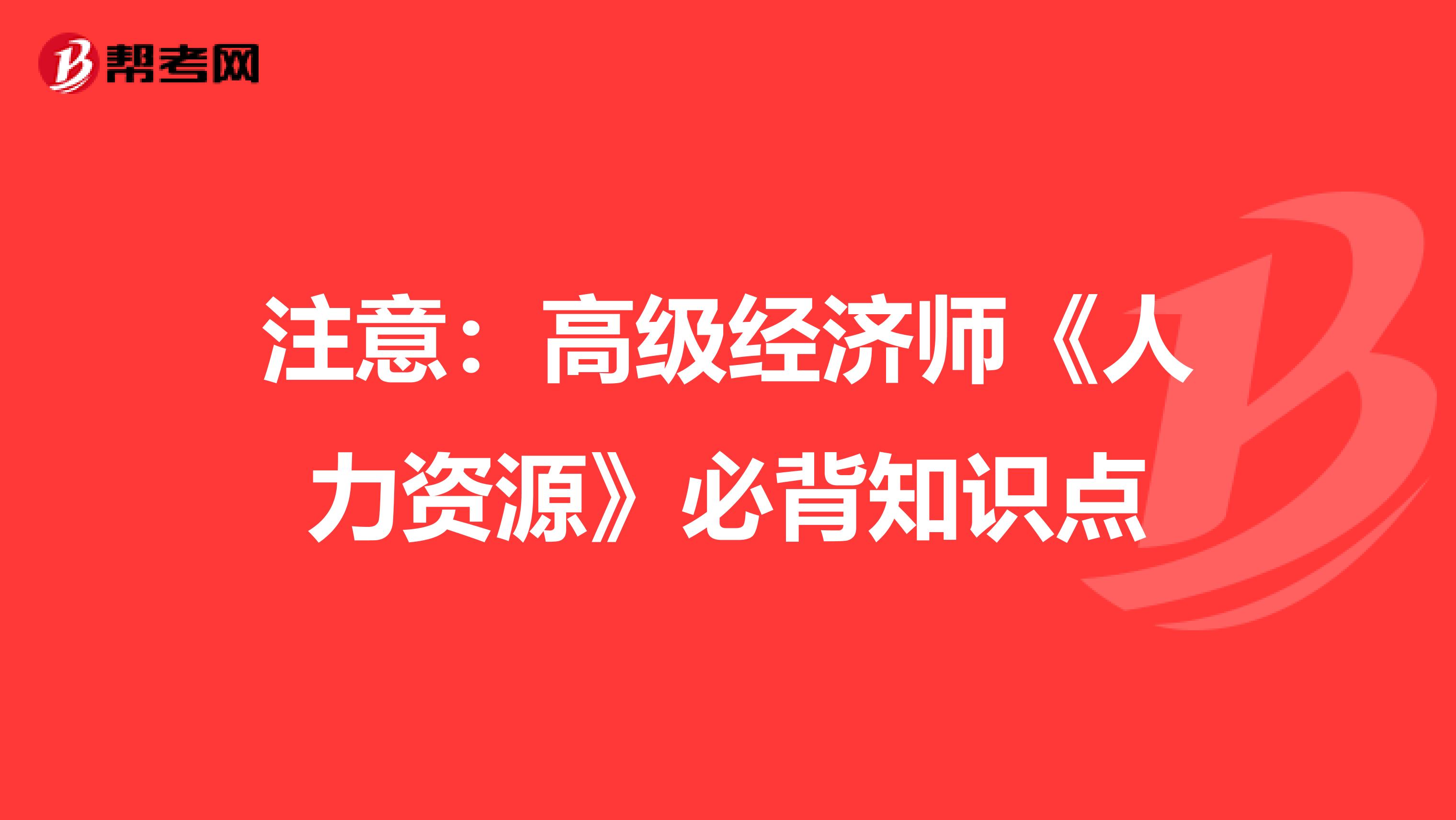 注意：高级经济师《人力资源》必背知识点