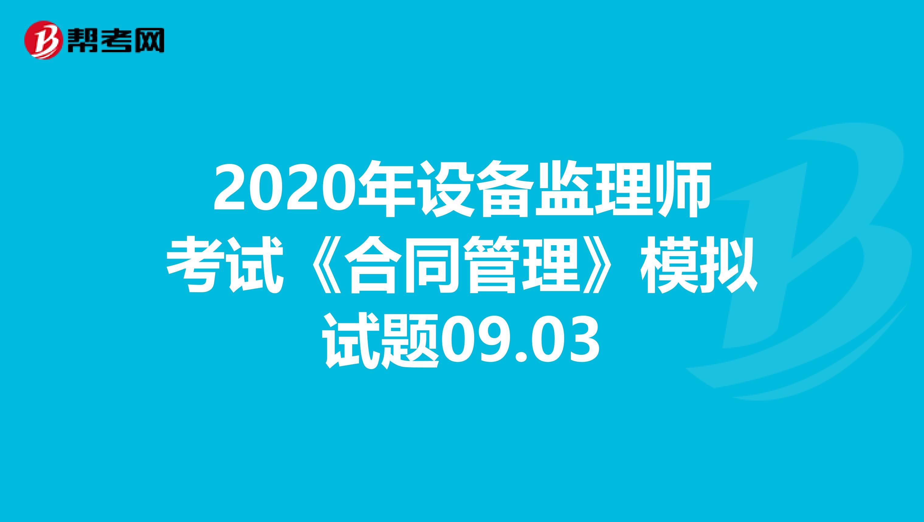 2020年设备监理师考试《合同管理》模拟试题09.03