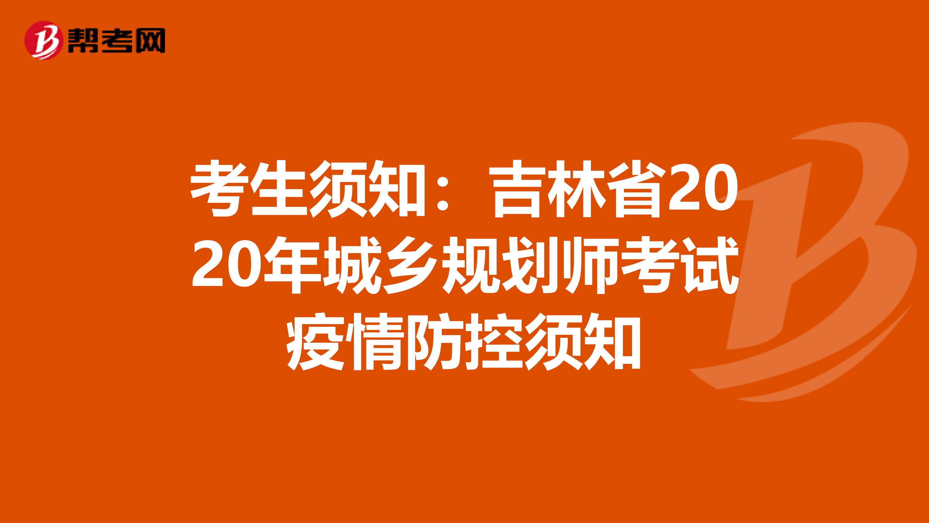 考生须知：吉林省2020年城乡规划师考试疫情防控须知