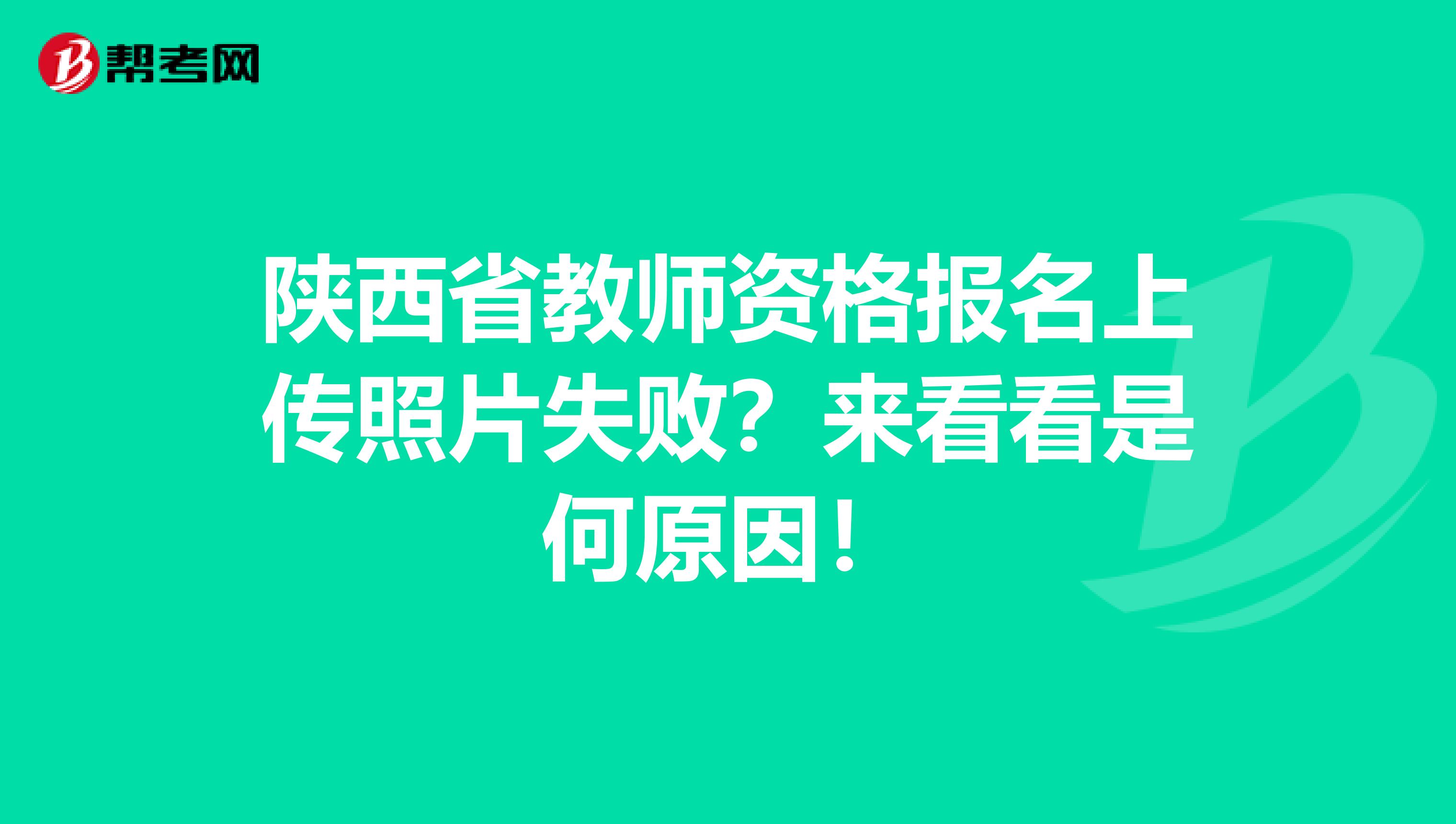 陕西省教师资格报名上传照片失败？来看看是何原因！