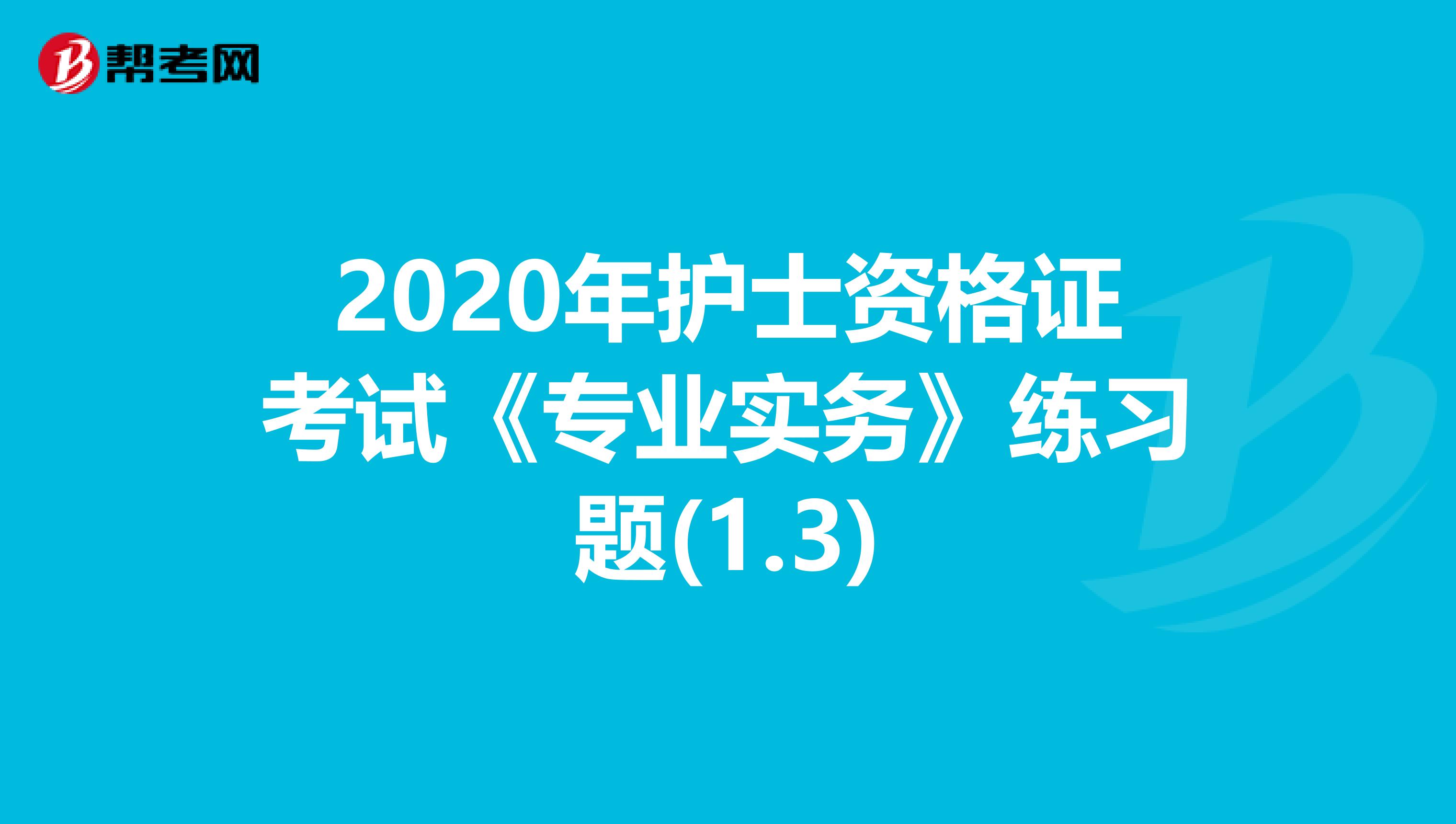 2020年护士资格证考试《专业实务》练习题(1.3)