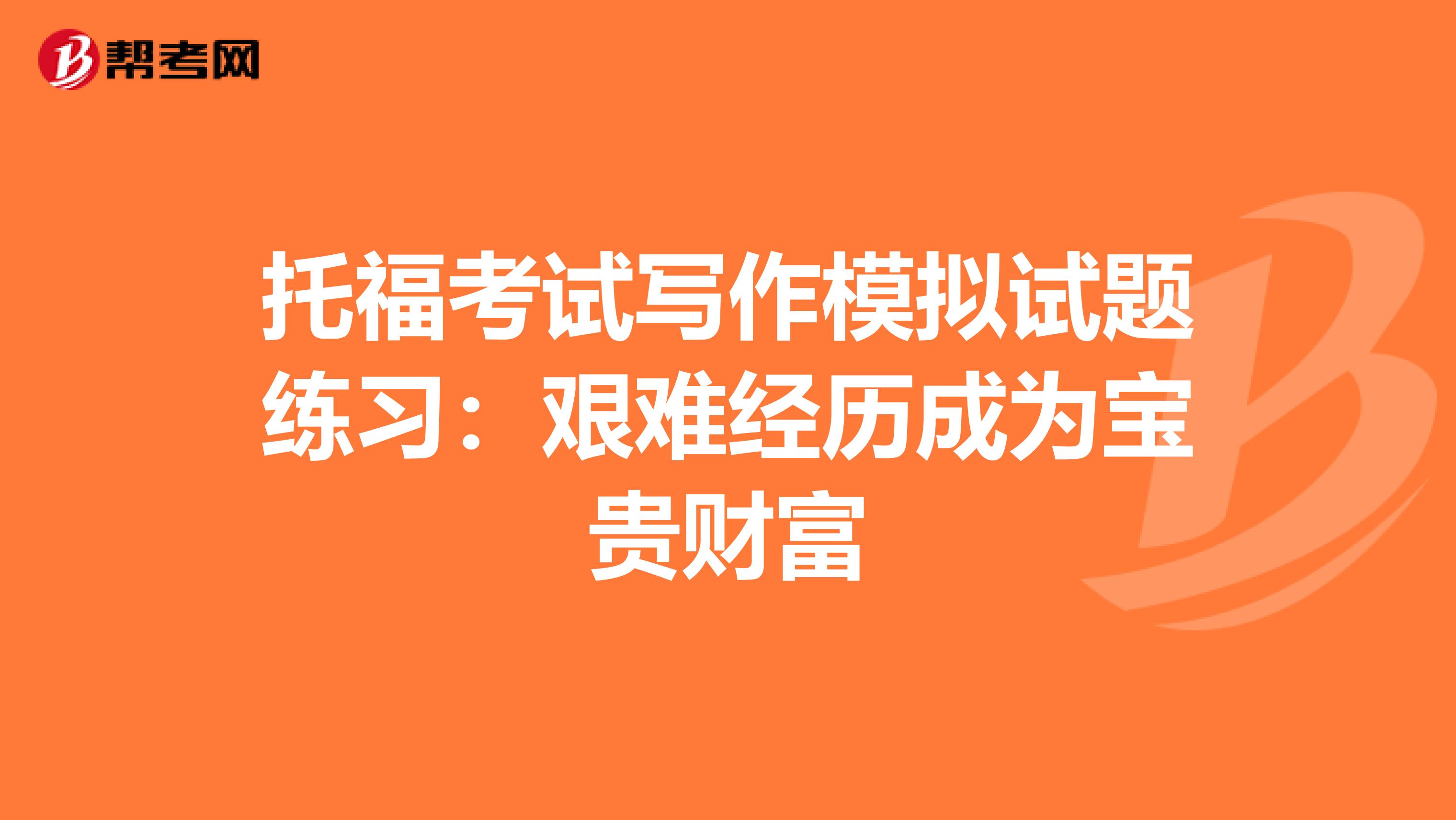 托福考试写作模拟试题练习：艰难经历成为宝贵财富