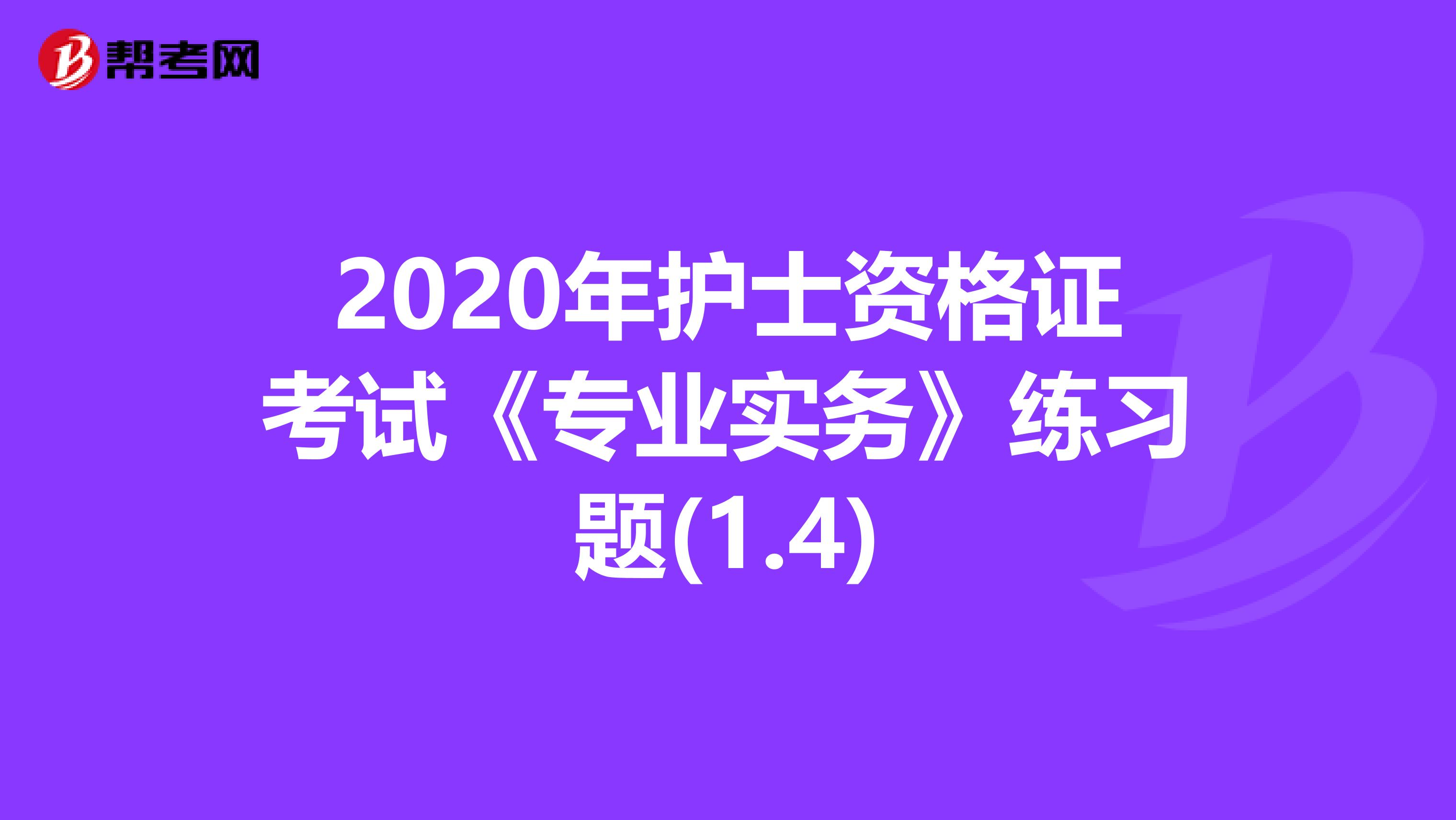 2020年护士资格证考试《专业实务》练习题(1.4)