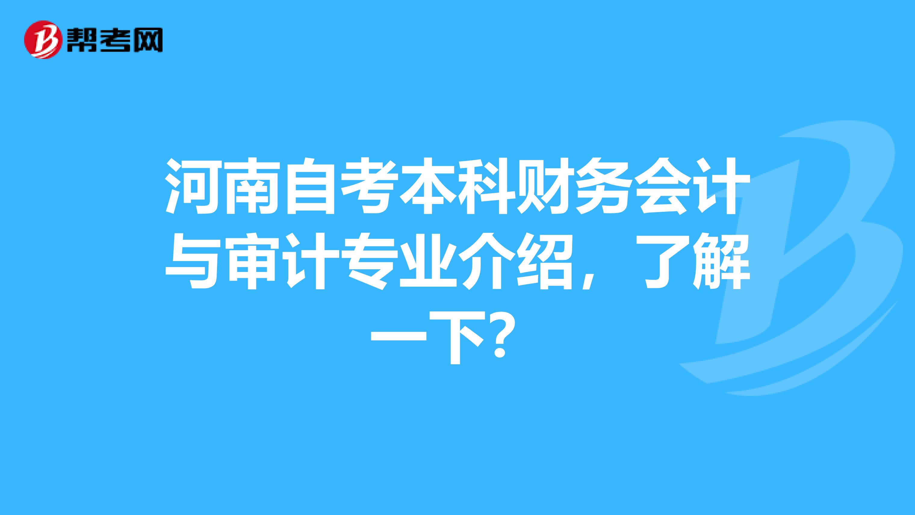 河南自考本科财务会计与审计专业介绍，了解一下？