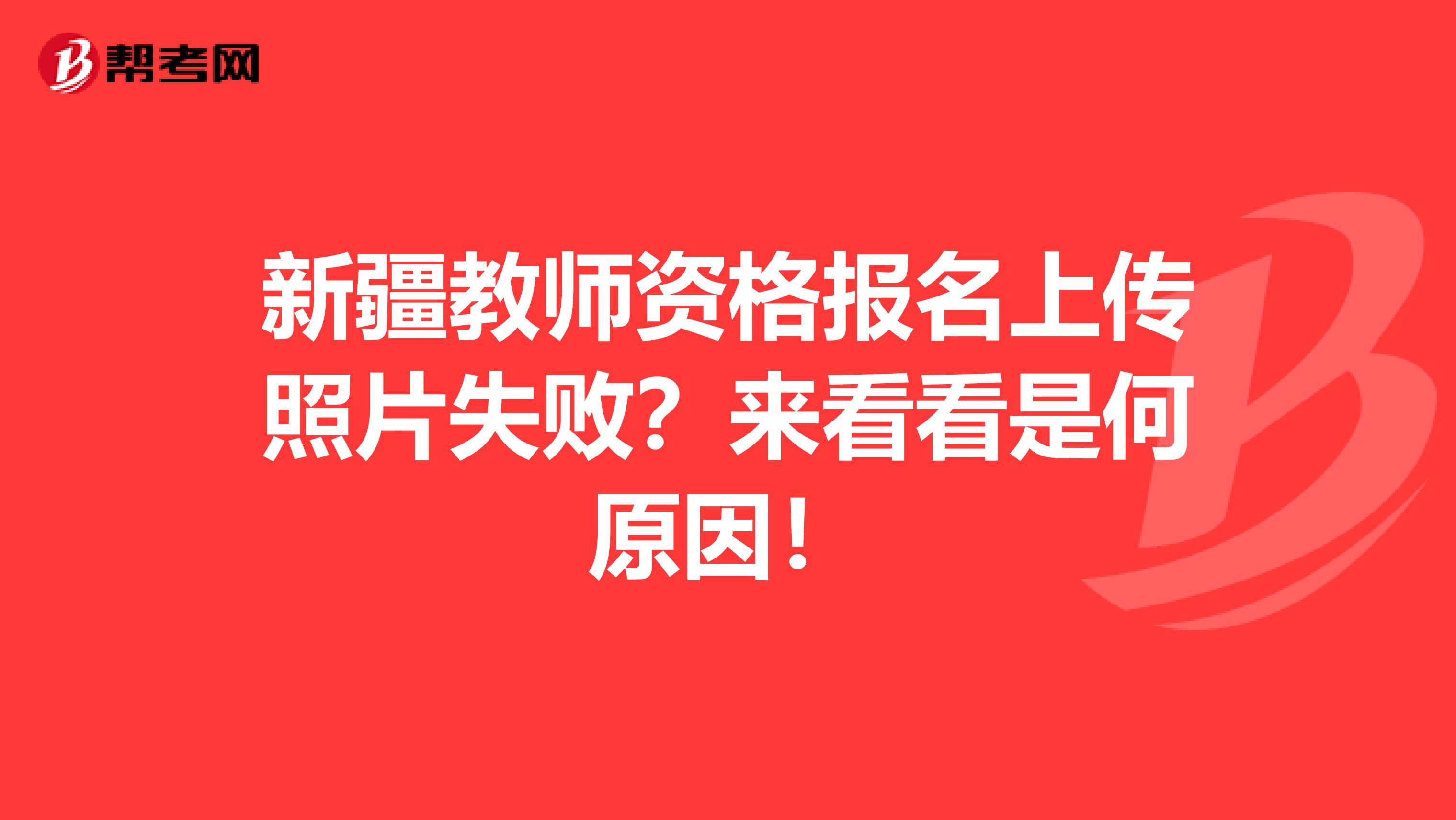 新疆教师资格报名上传照片失败？来看看是何原因！