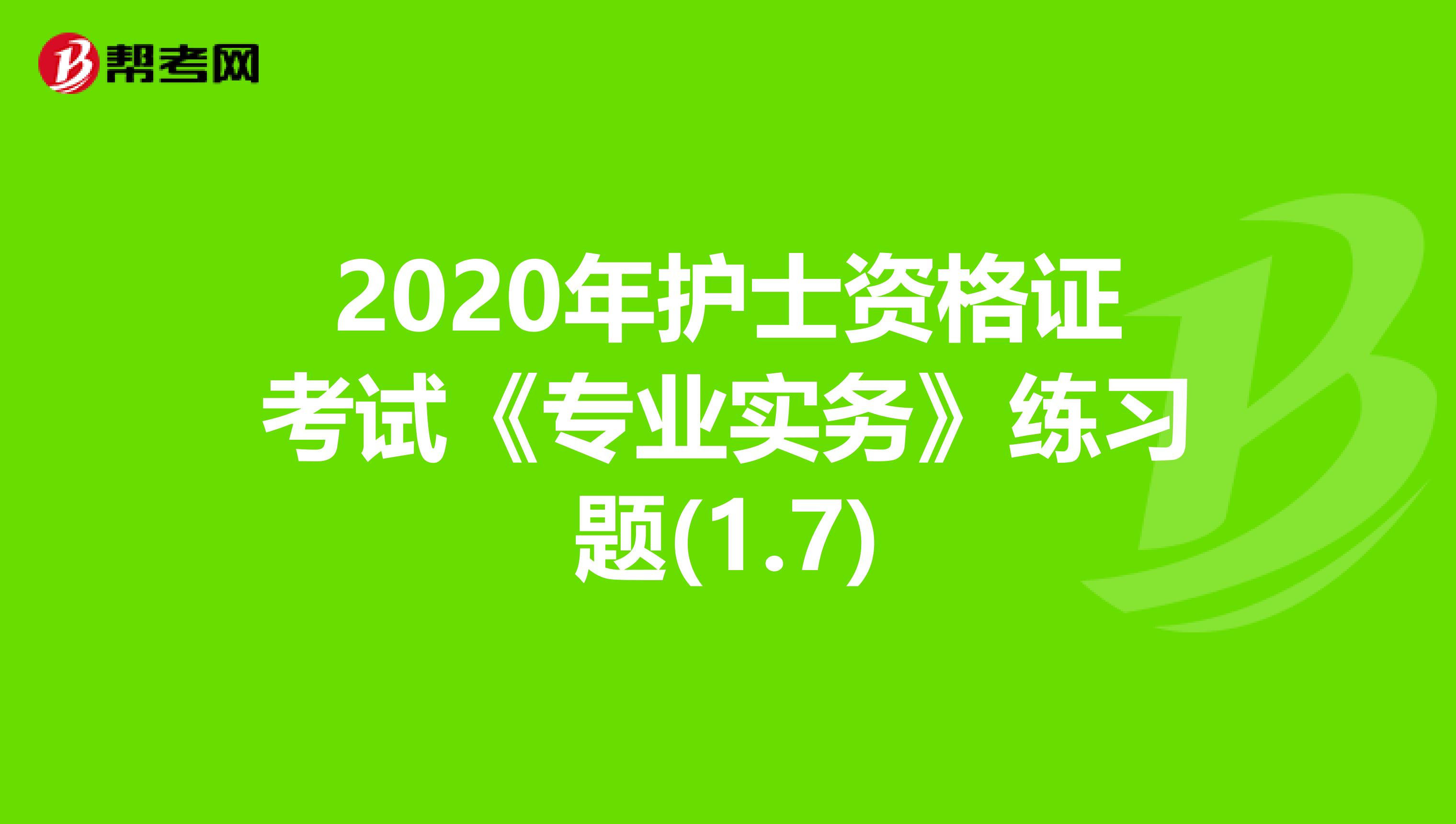 2020年护士资格证考试《专业实务》练习题(1.7)