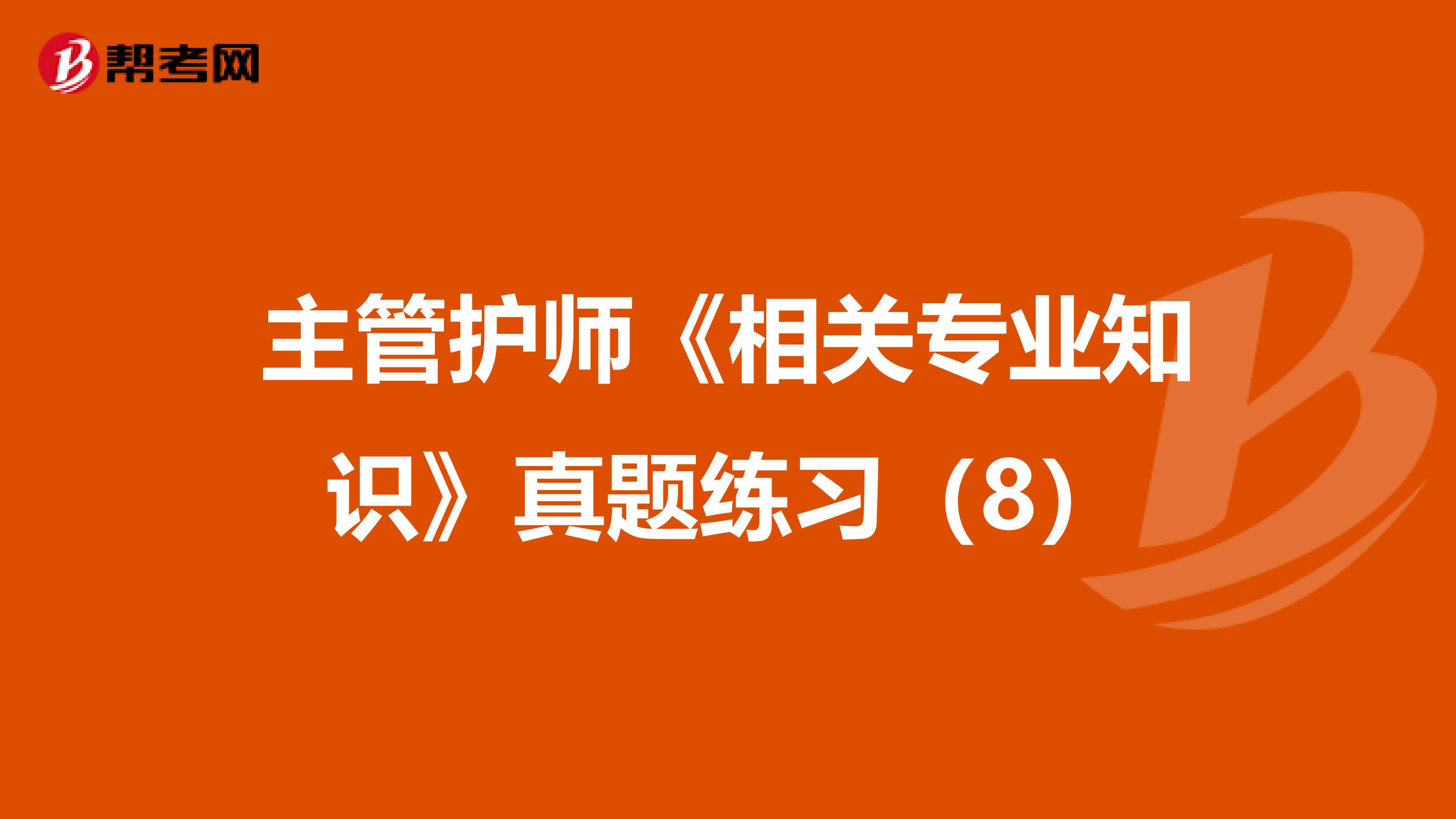 主管护师《相关专业知识》真题练习（8）
