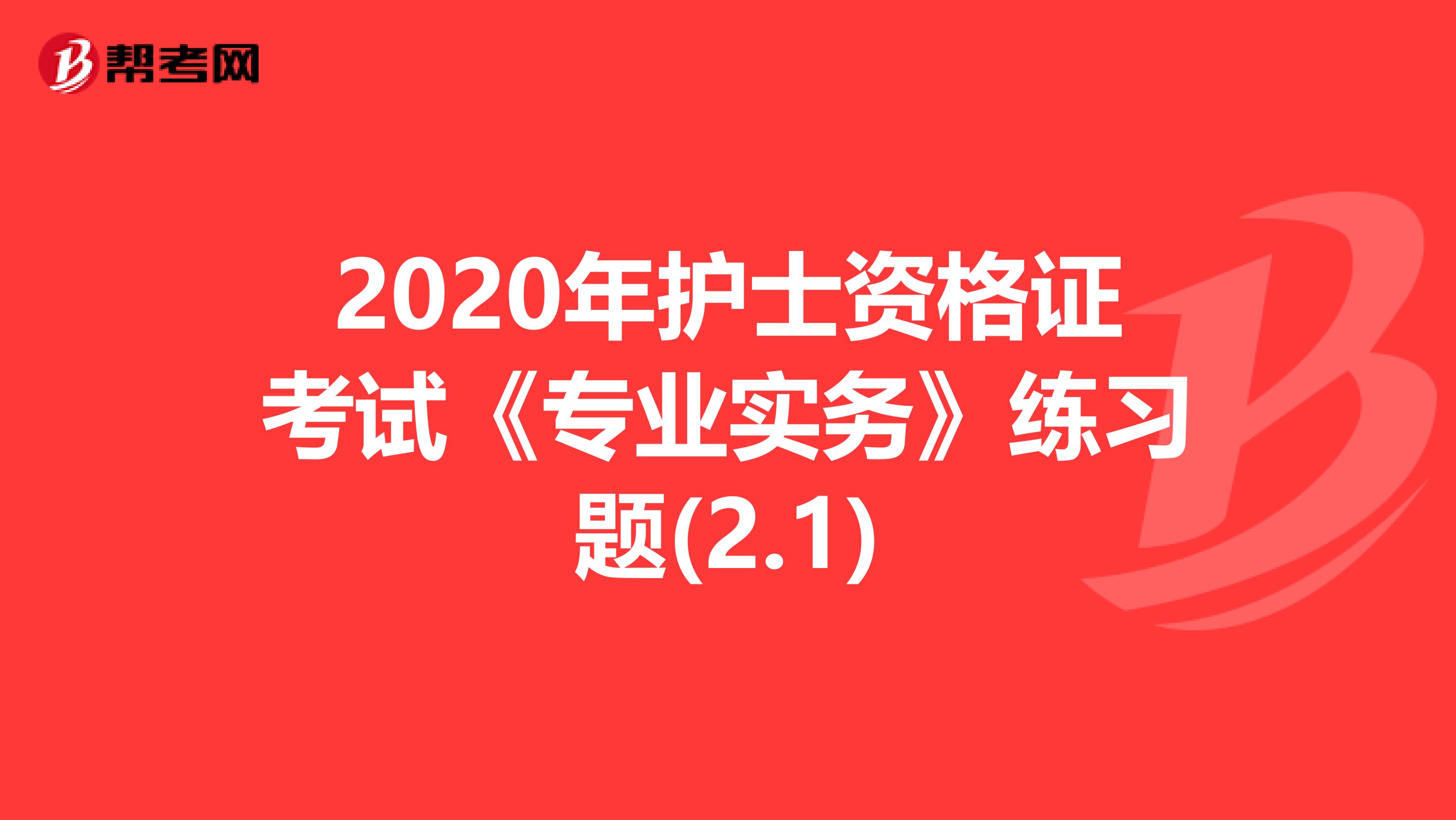 2020年护士资格证考试《专业实务》练习题(2.1)