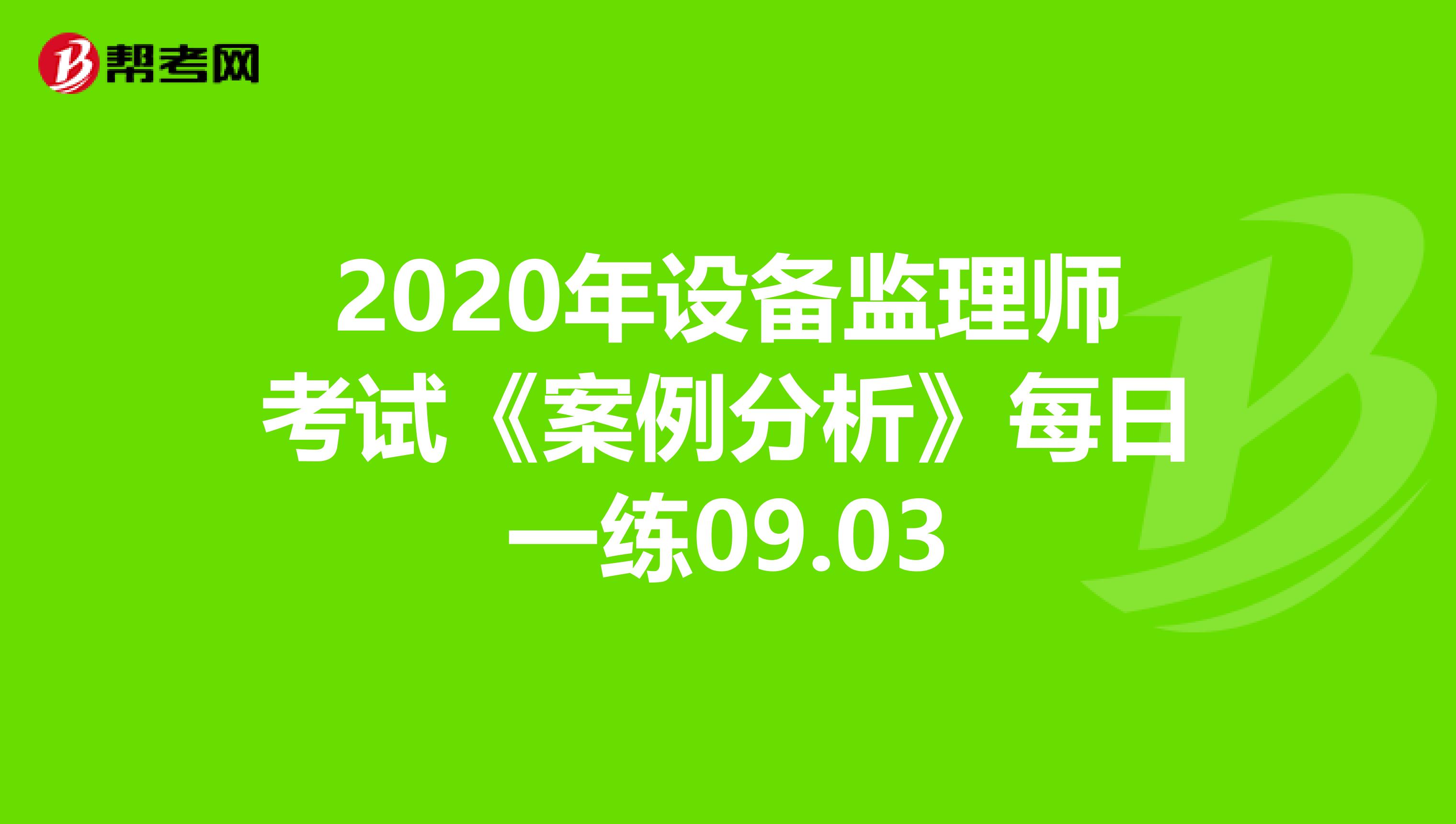 2020年设备监理师考试《案例分析》每日一练09.03