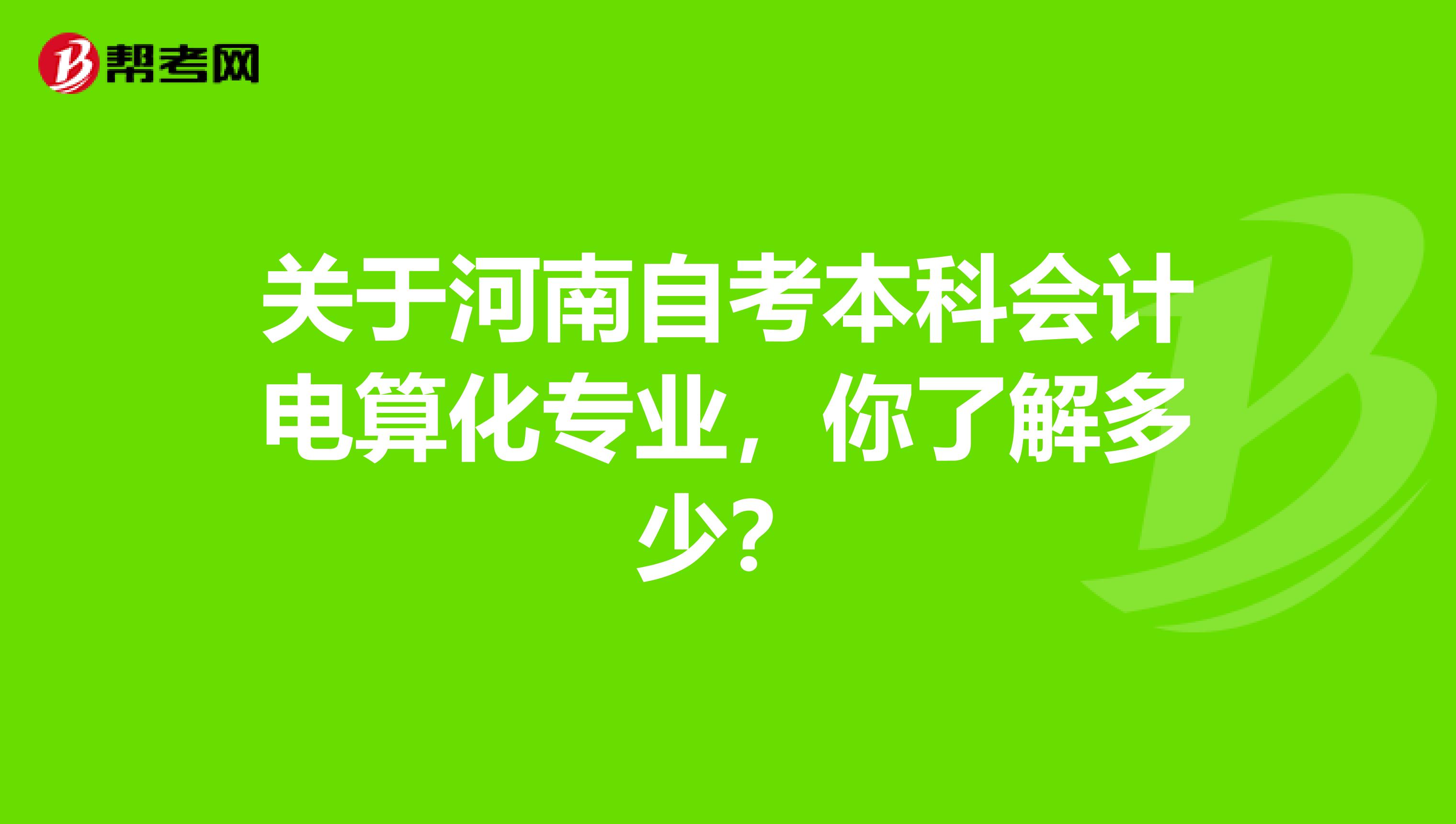 关于河南自考本科会计电算化专业，你了解多少？