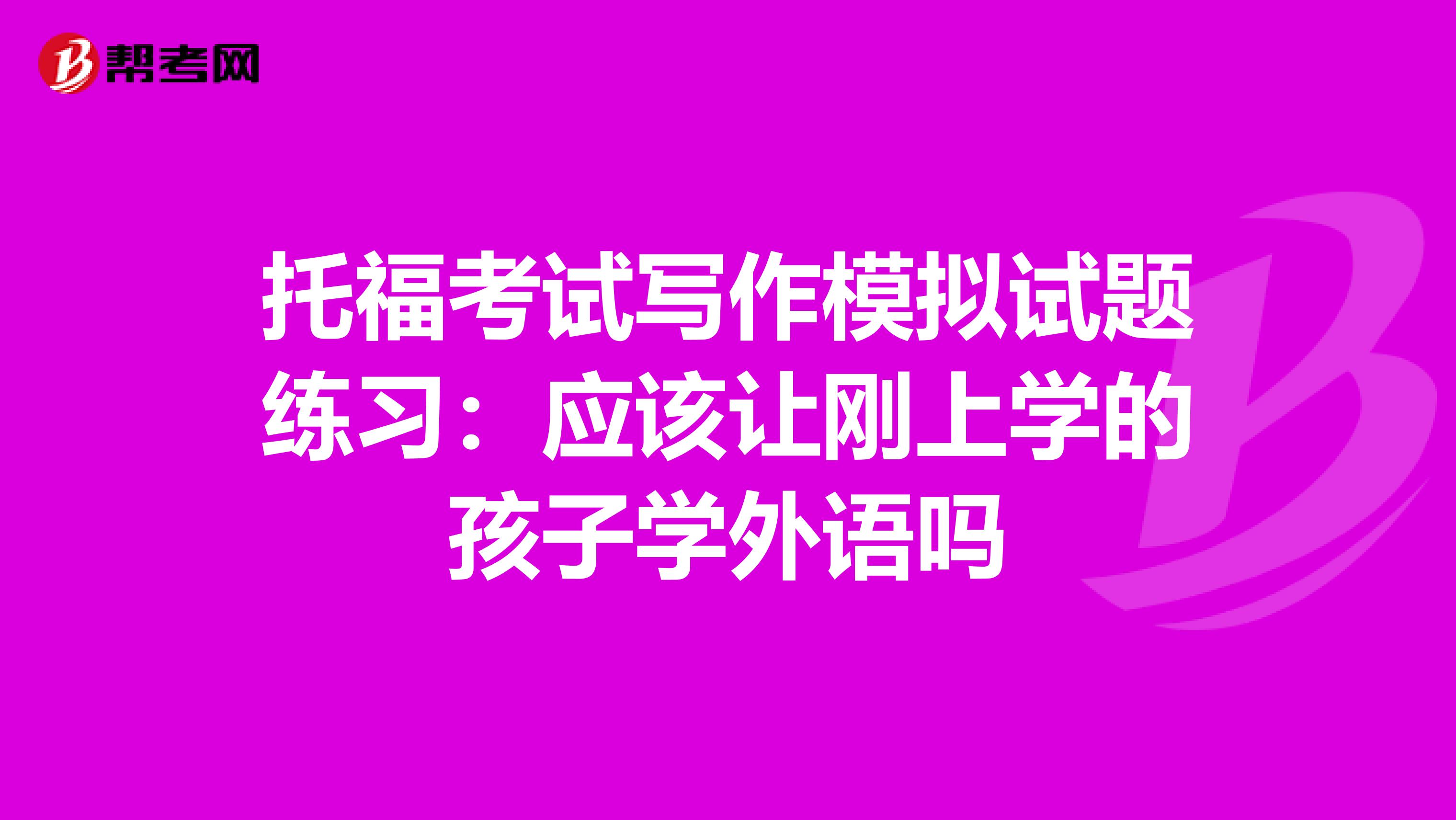 托福考试写作模拟试题练习：应该让刚上学的孩子学外语吗