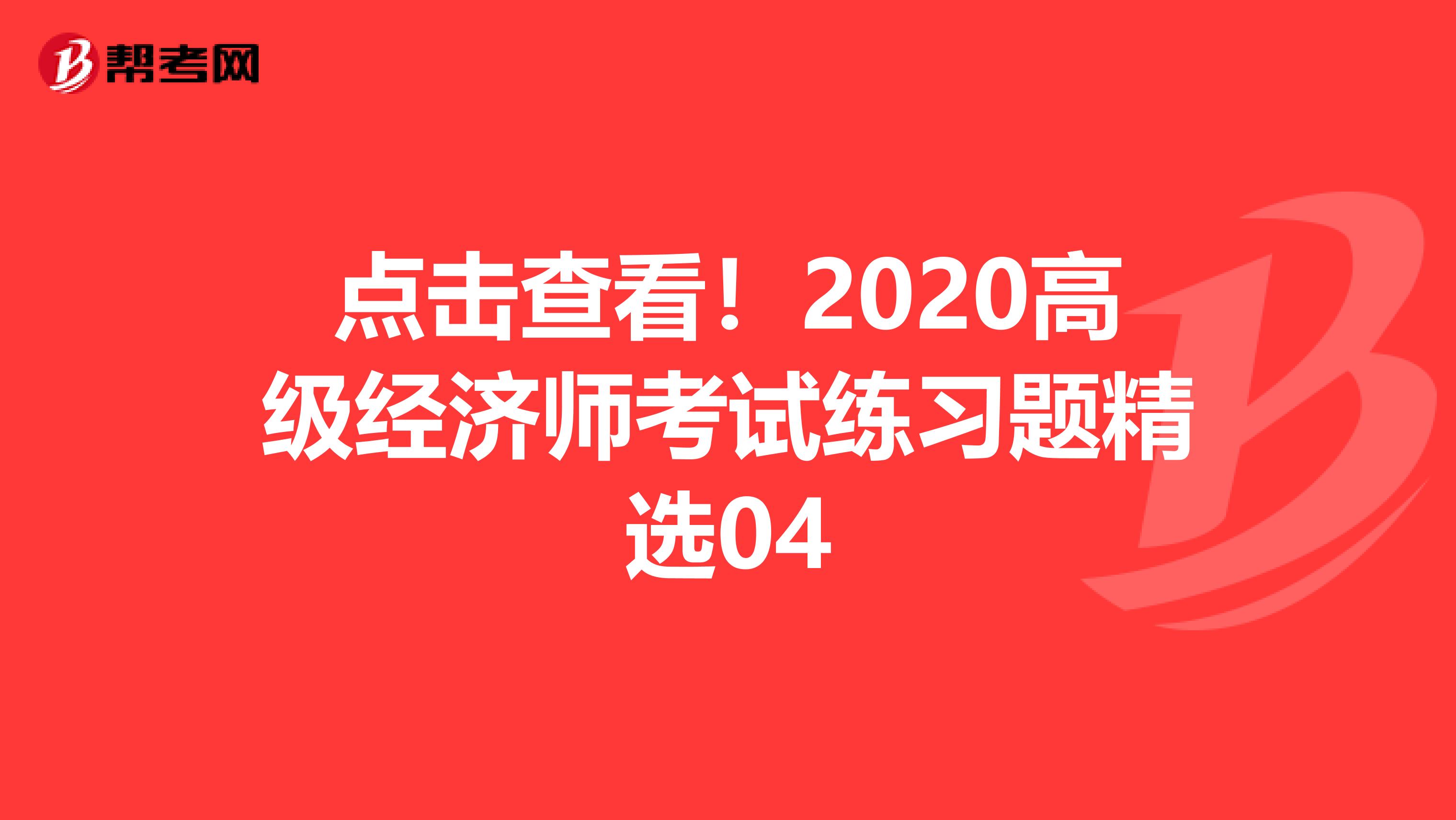 点击查看！2020高级经济师考试练习题精选04