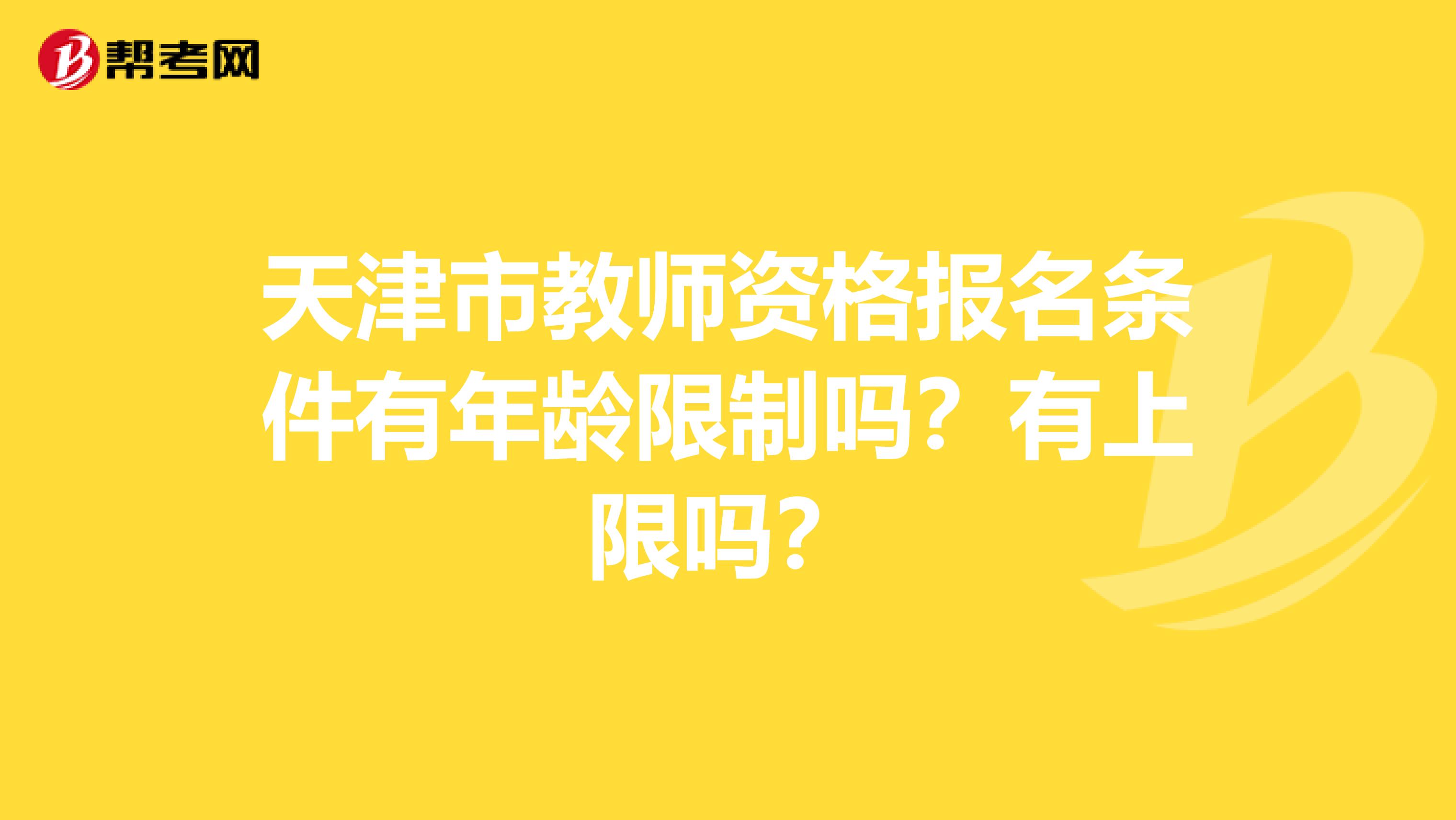 天津市教师资格报名条件有年龄限制吗？有上限吗？