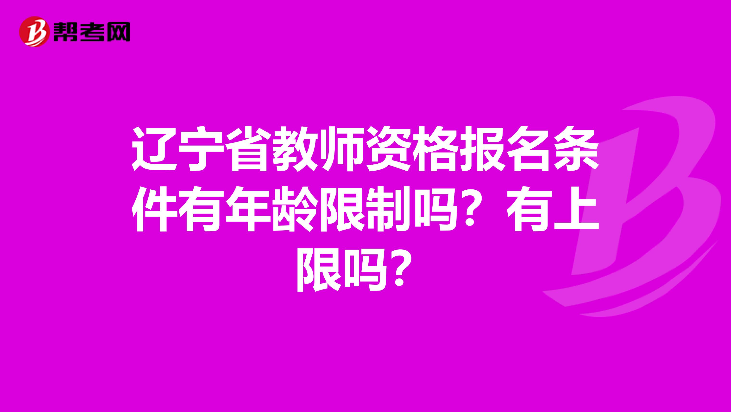 辽宁省教师资格报名条件有年龄限制吗？有上限吗？