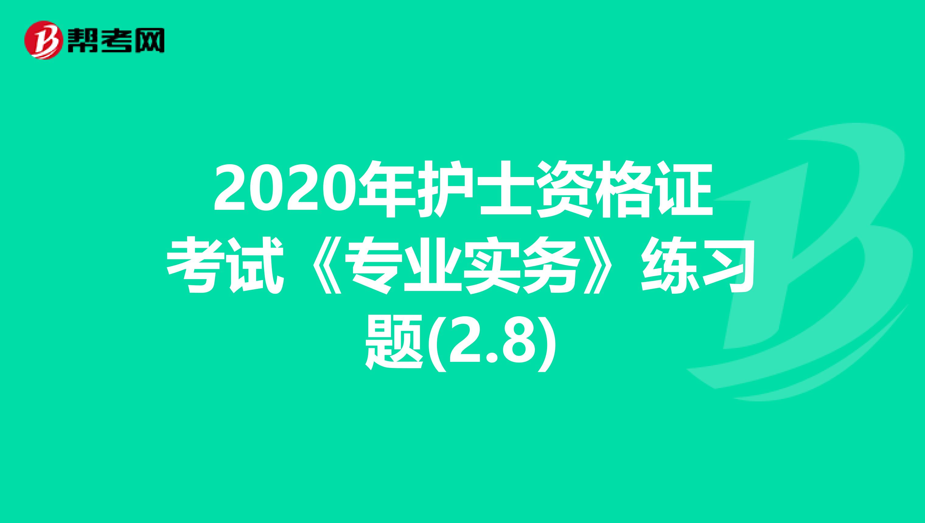 2020年护士资格证考试《专业实务》练习题(2.8)