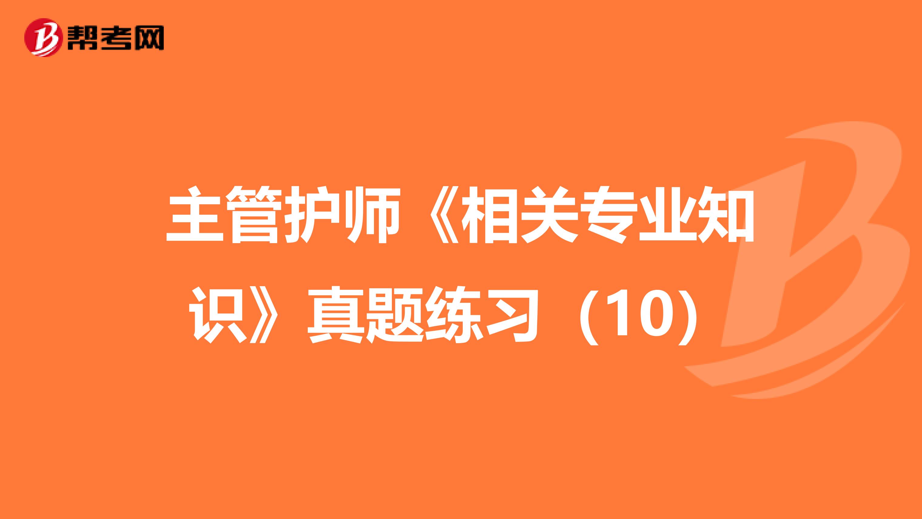 主管护师《相关专业知识》真题练习（10）