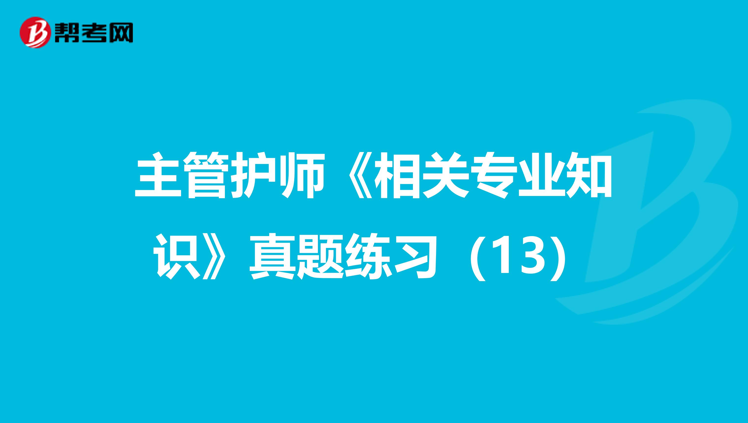 主管护师《相关专业知识》真题练习（13）