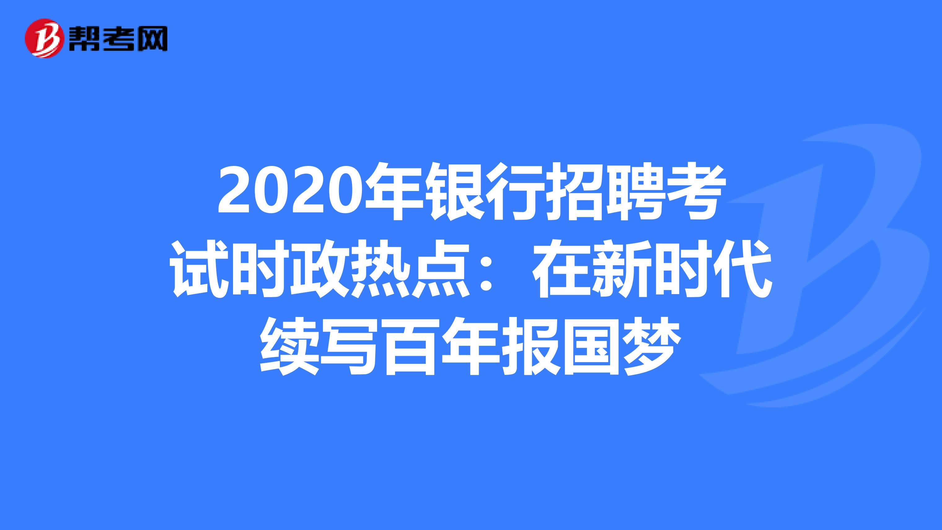 2020年银行招聘考试时政热点：在新时代续写百年报国梦