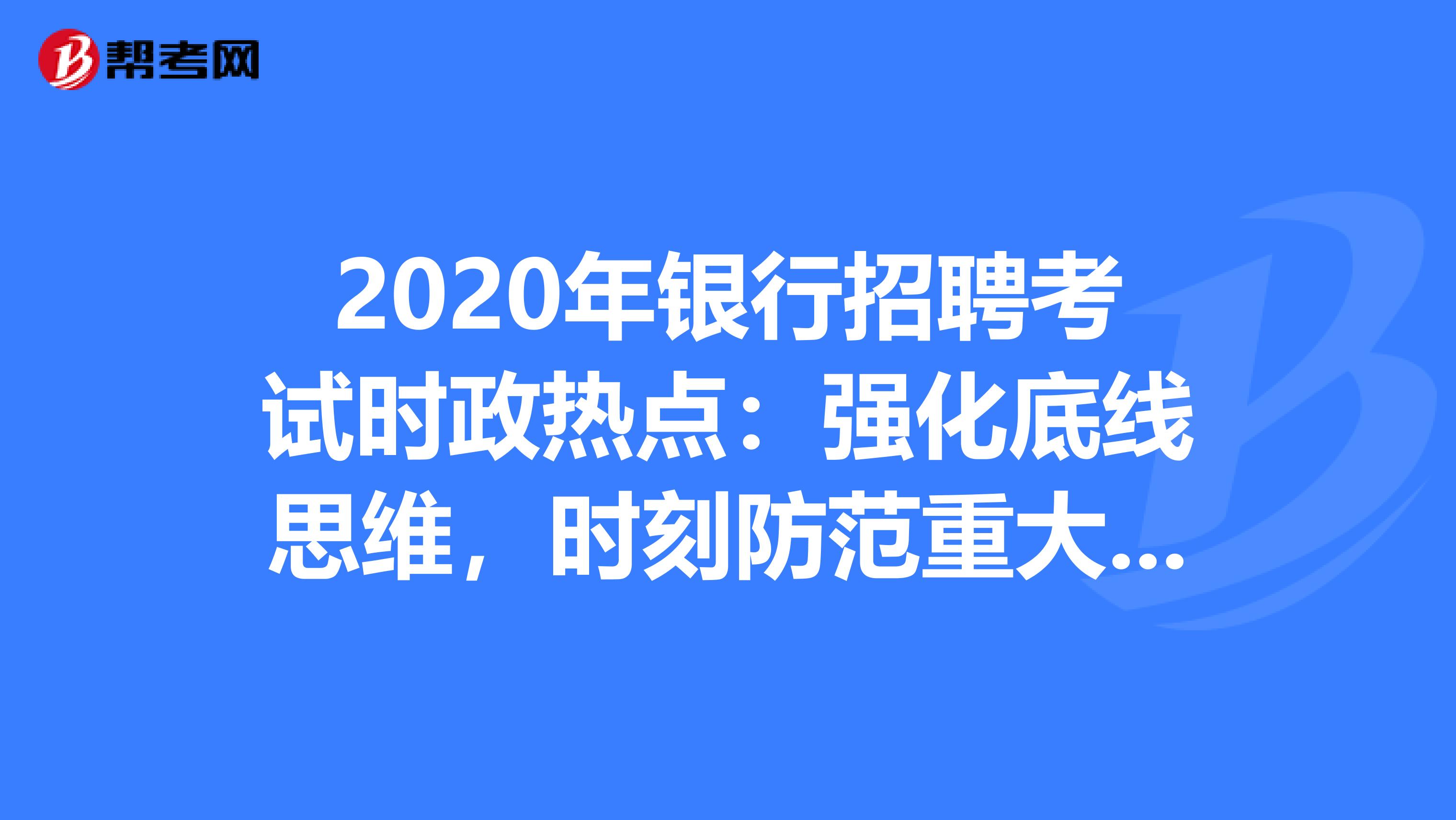 2020年银行招聘考试时政热点：强化底线思维，时刻防范重大风险