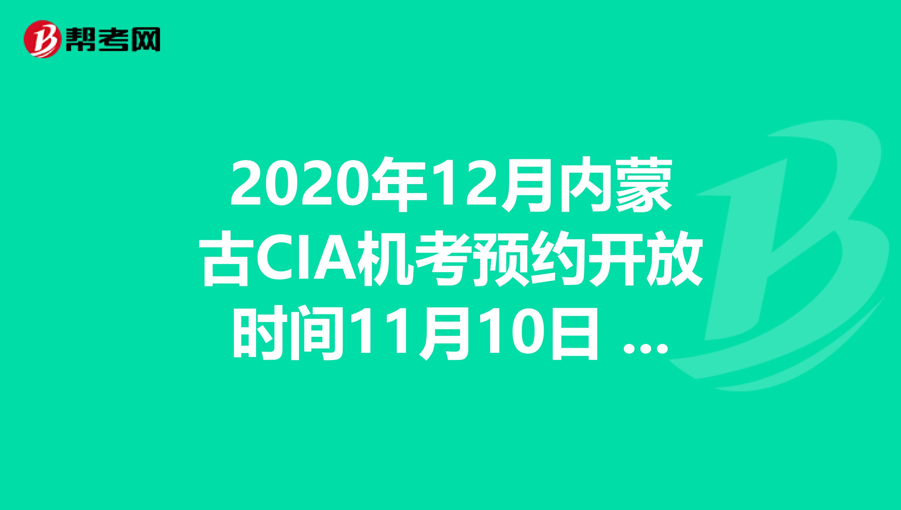 2020年12月内蒙古CIA机考预约开放时间11月10日 - 11月30日