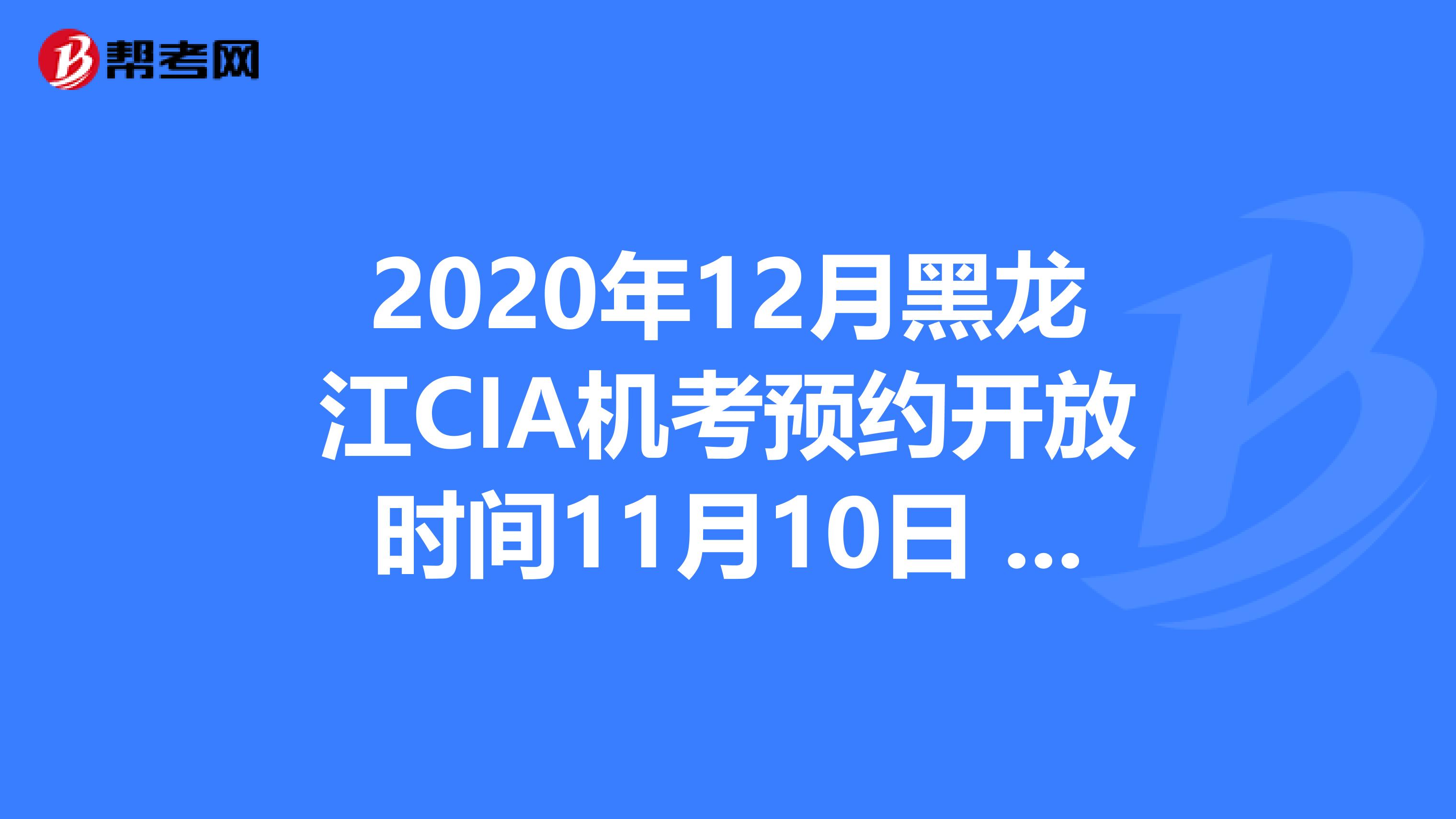 2020年12月黑龙江CIA机考预约开放时间11月10日 - 11月30日