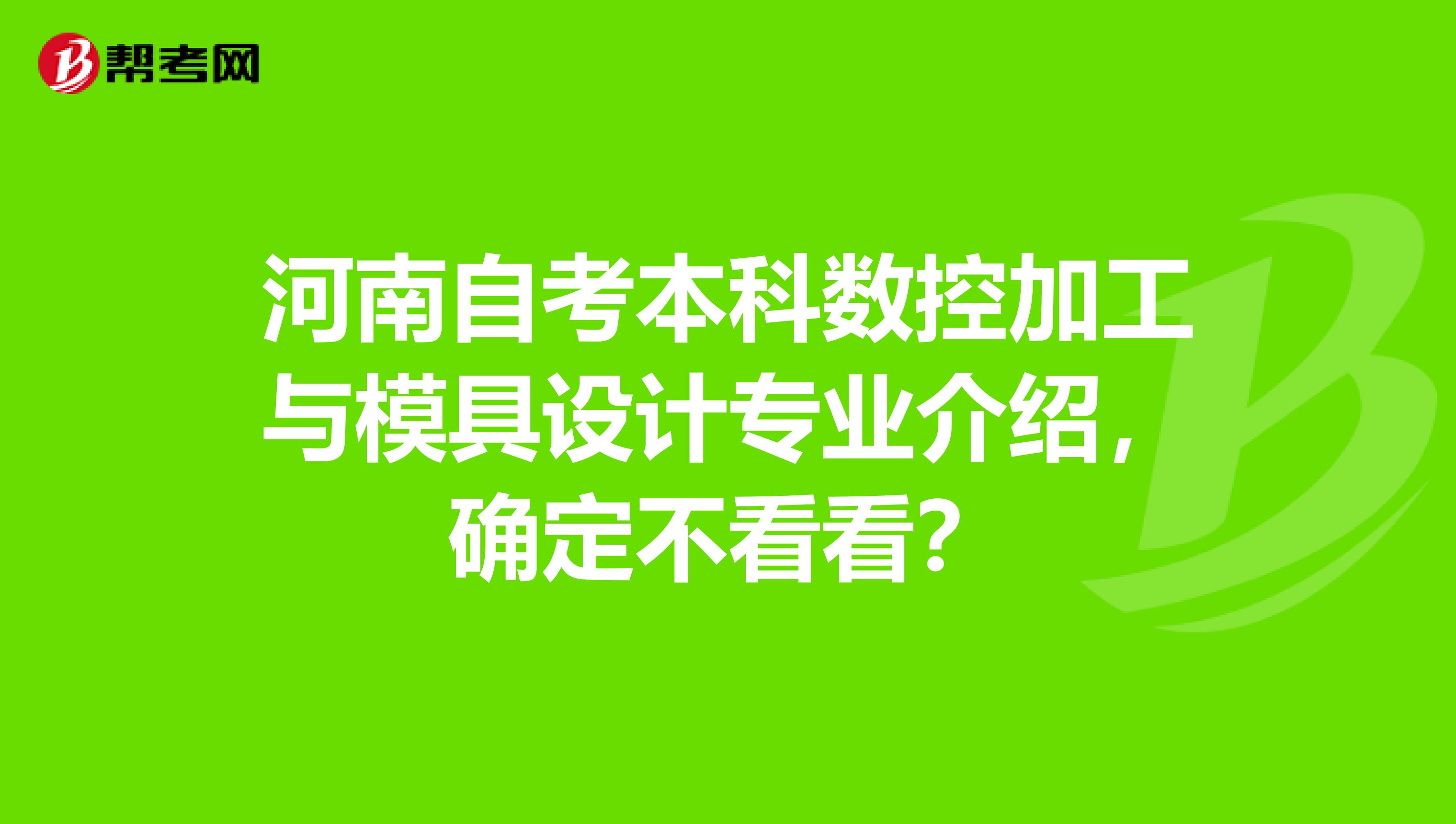 河南自考本科数控加工与模具设计专业介绍，确定不看看？