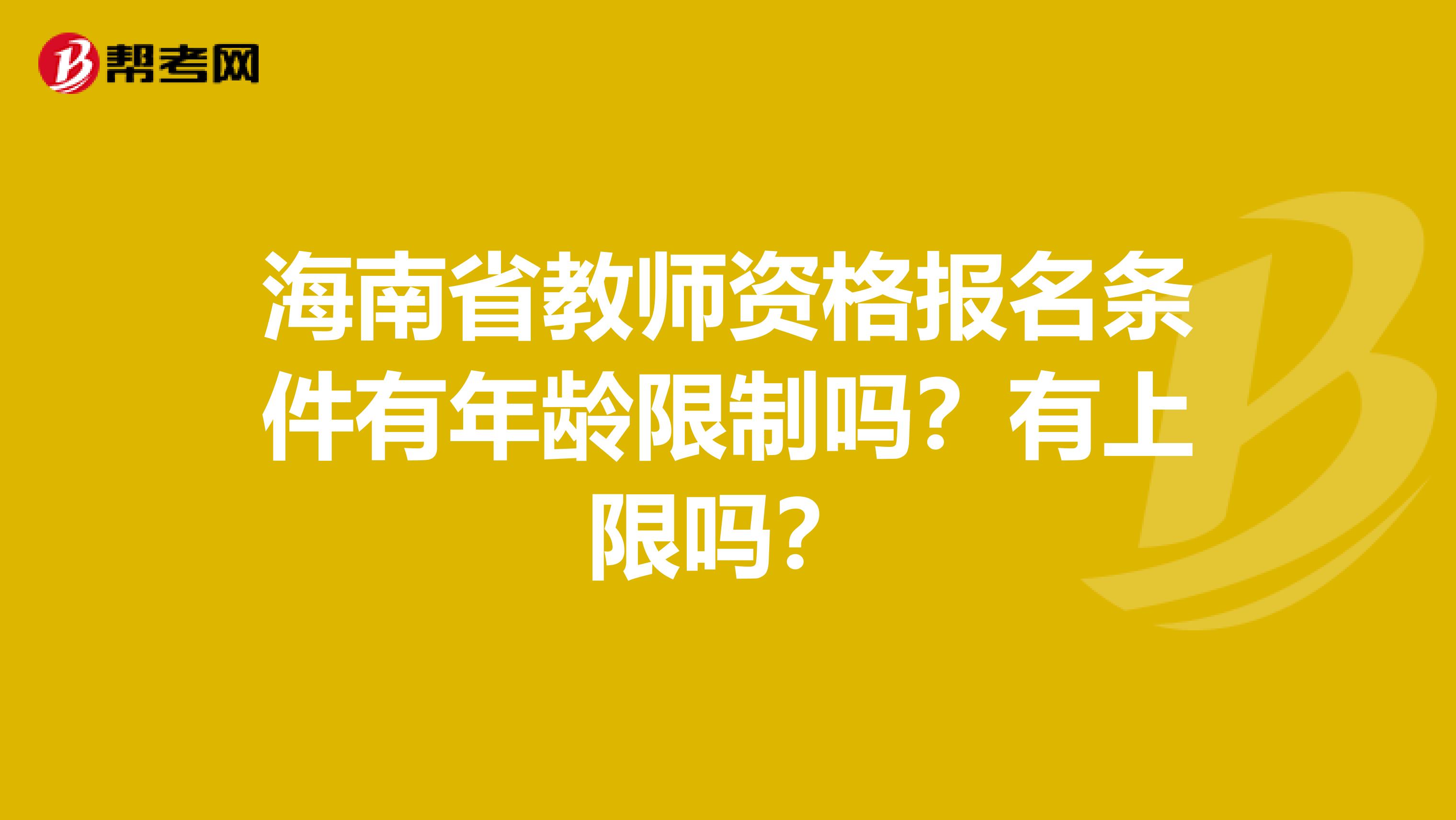 海南省教师资格报名条件有年龄限制吗？有上限吗？