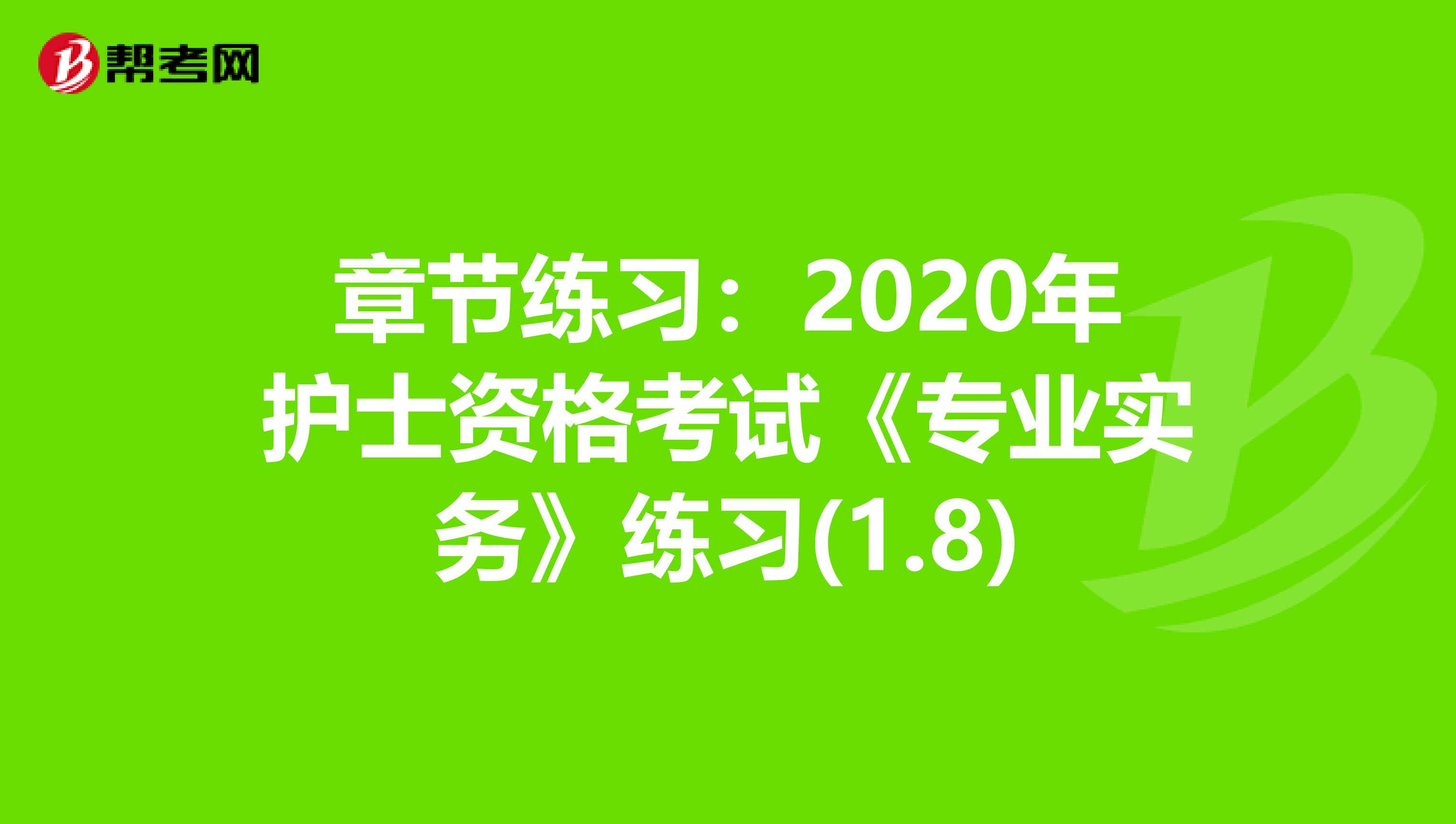 章节练习：2020年护士资格考试《专业实务》练习(1.8)